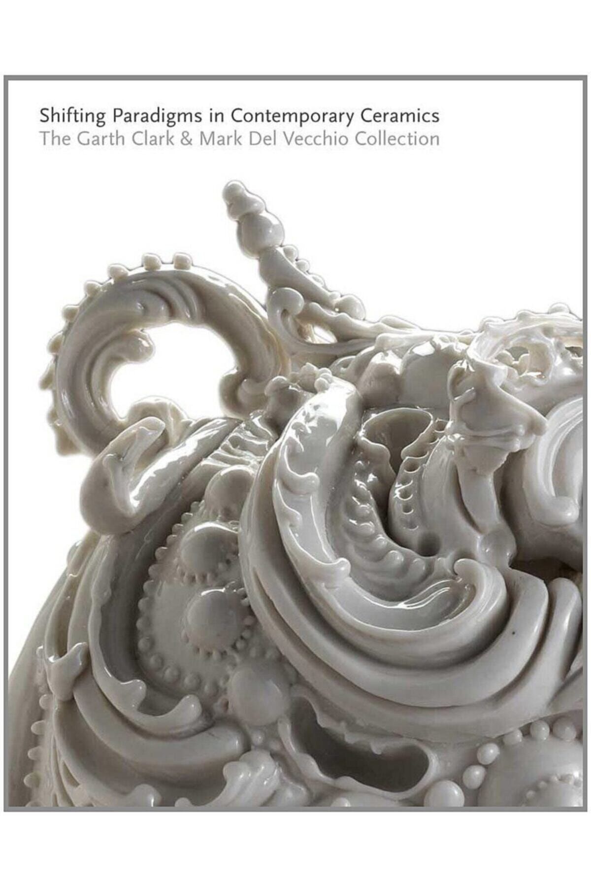 Yale Shifting Paradigms In Contemporary Ceramics: The Garth Clark And Mark Del Vecchio Collection