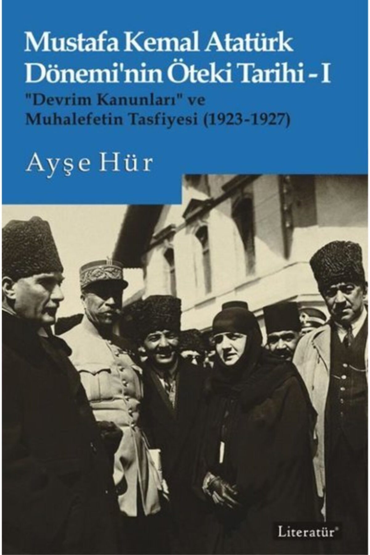 Literatür Yayınları Mustafa Kemal Atatürk Dönemi'nin Öteki Tarihi 1 - Devrim Kanunları Ve Muhalefetin Tasfiyesi 1923-192