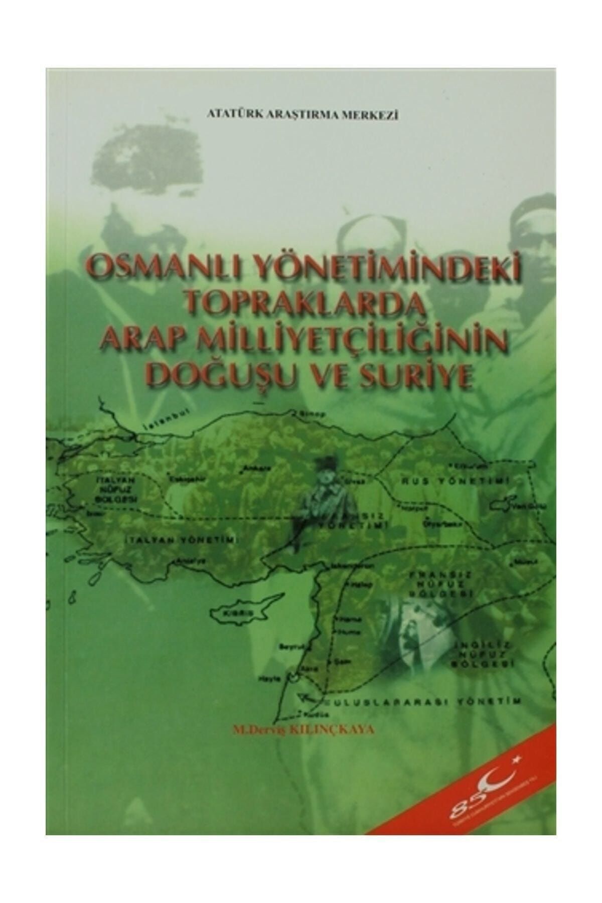 Atatürk Araştırma Merkezi Osmanlı Yönetimindeki Topraklarda Arap Milliyetçiliğinin Doğuşu ve Suriye - M. Derviş Kılınçkaya