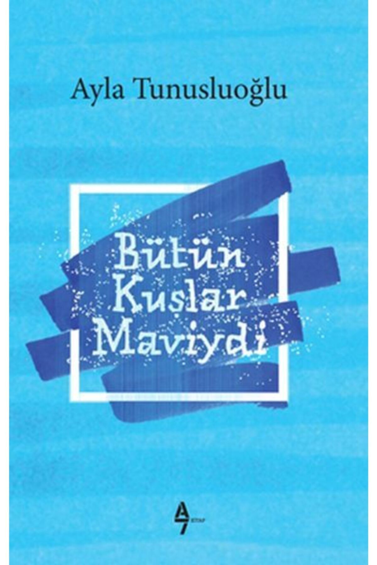 A7 Kitap Bütün Kuşlar Maviydi Ayla Tunusluoğlu - Ayla Tunusluoğlu