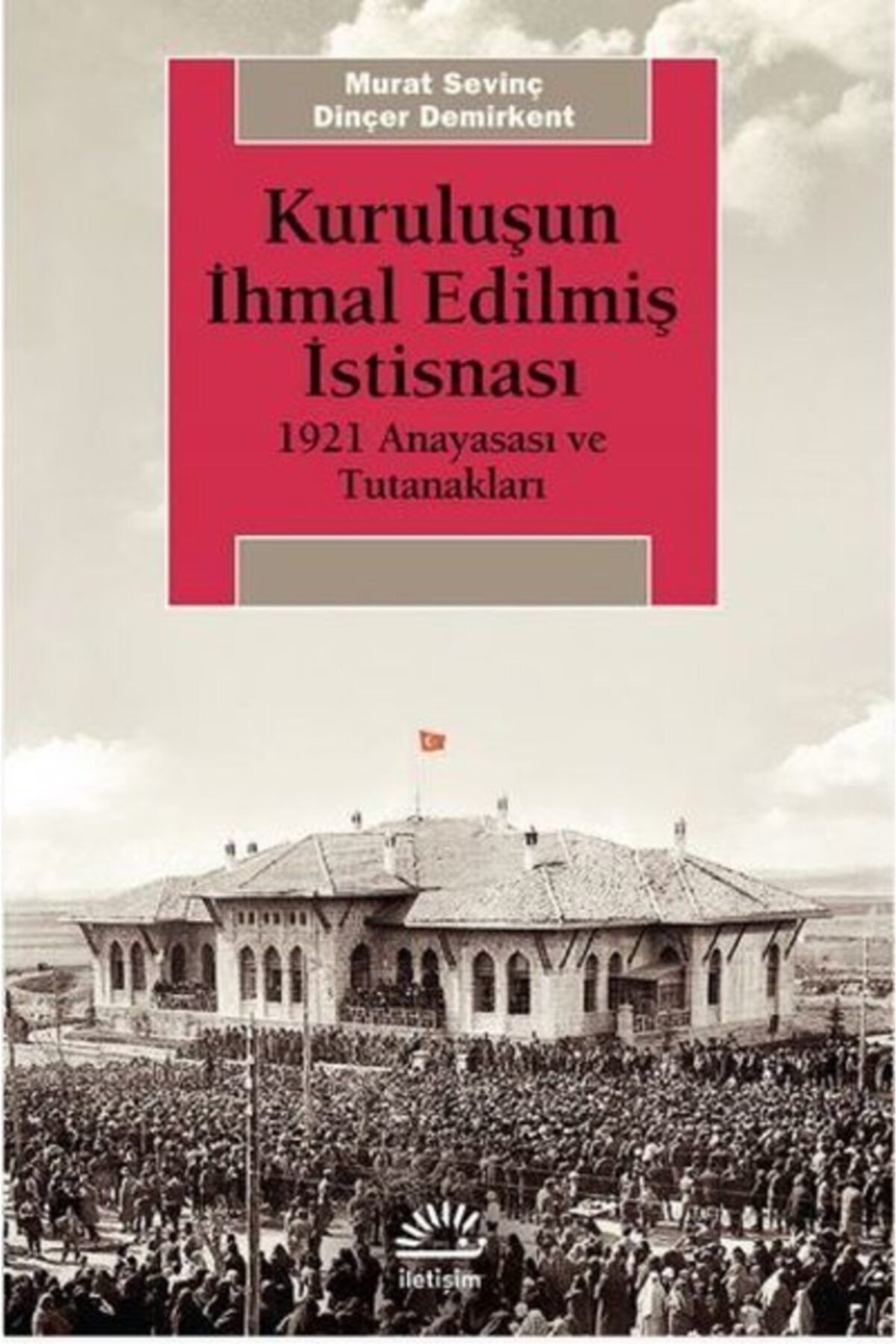 İletişim Yayınları Kuruluşun Ihmal Edilmiş Istisnası 1921 Anayasası Ve Tutanakları - - Murat Sevinç
