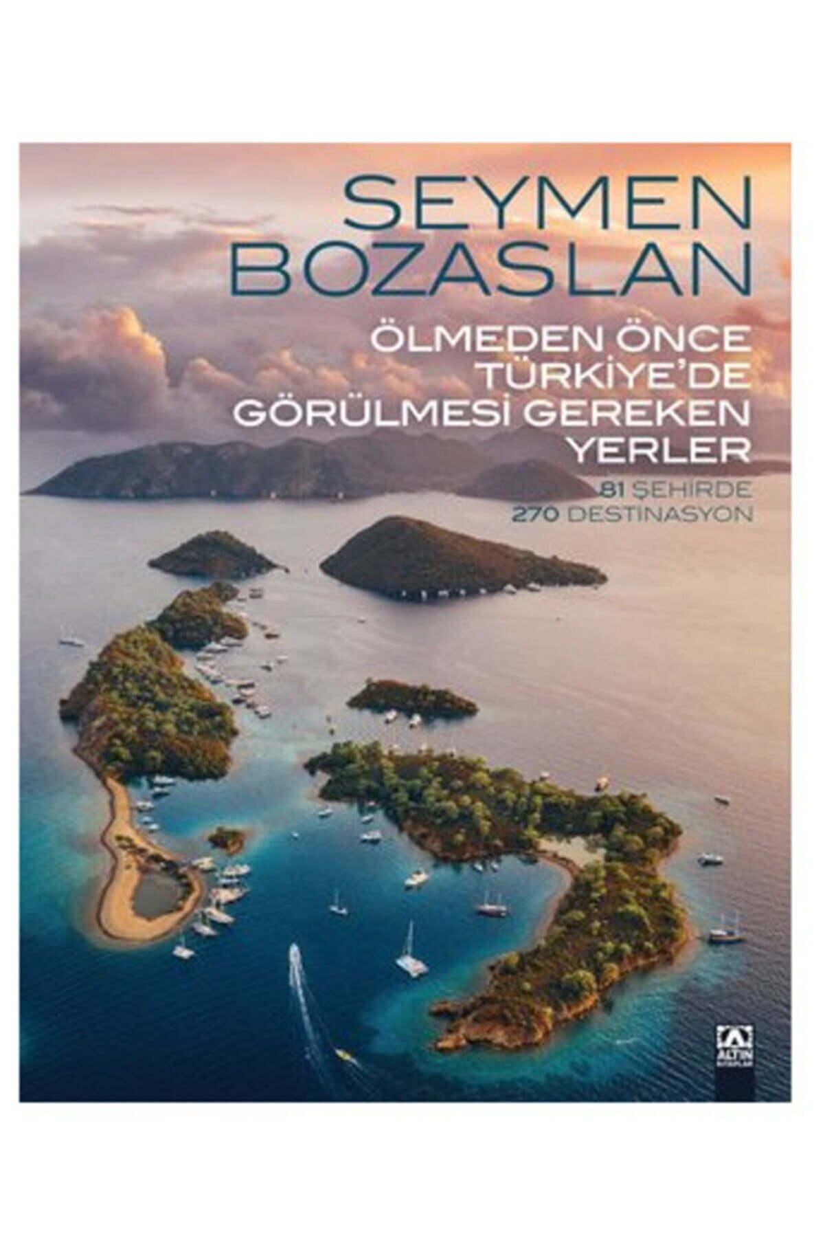 Altın Kitaplar Ölmeden Önce Türkiye'de Görülmesi Gereken Yerler - 81 Şehirde 270 Destinasyon Seymen Bozaslan