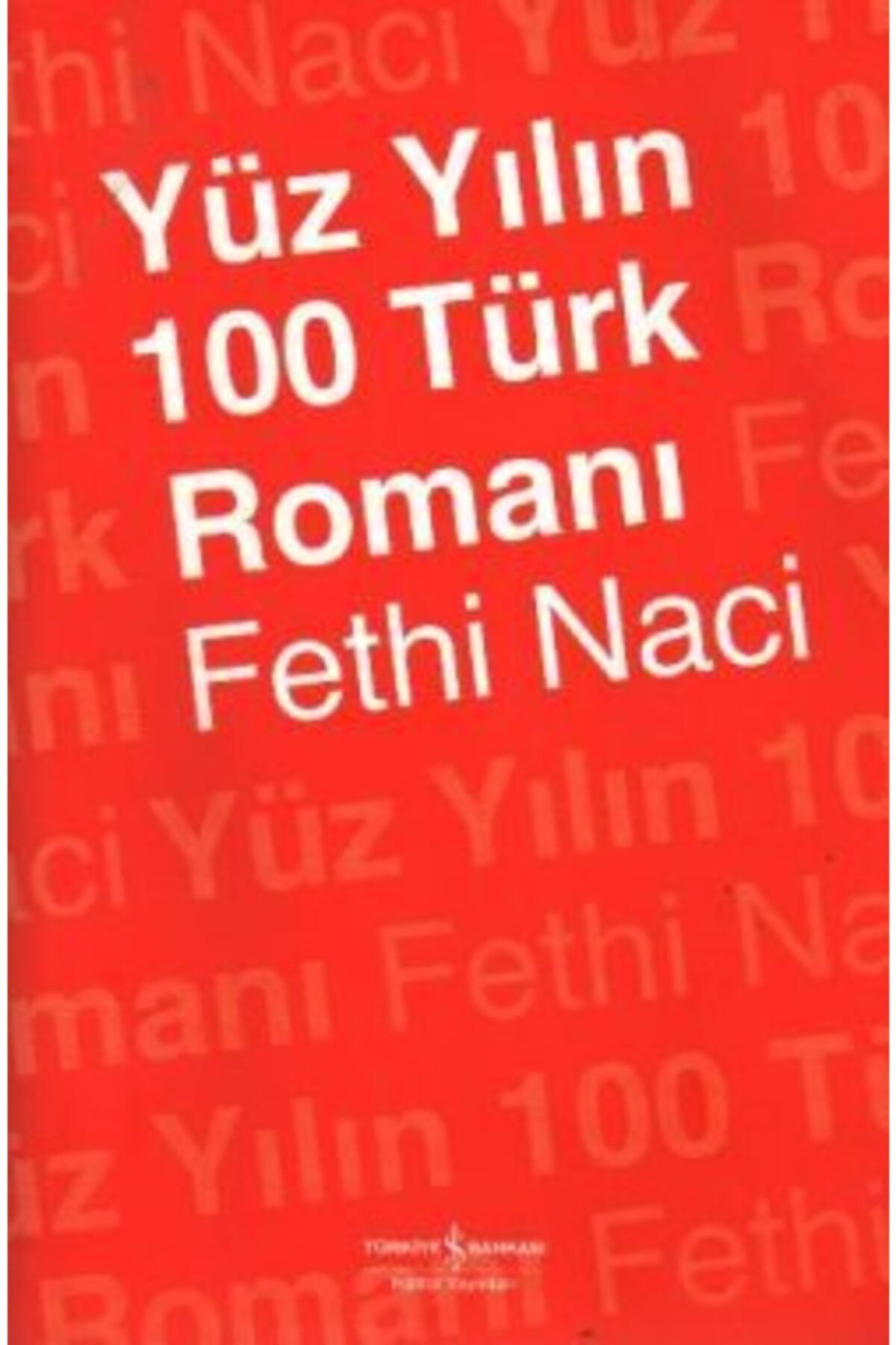 Türkiye İş Bankası Kültür Yayınları Yüz Yılın 100 Türk Romanı / Fethi Naci / Iş Bankası Kültür Yayınları