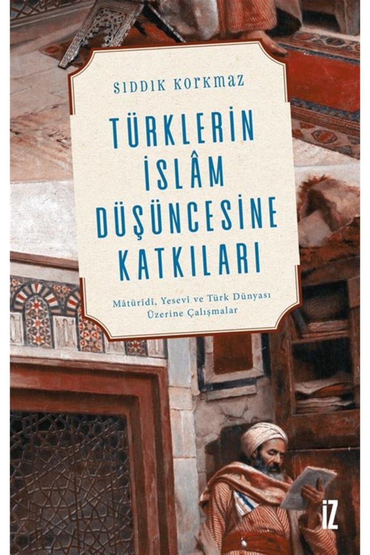 İz Yayıncılık Türklerin Islam Düşüncesine Katkıları - Sıddık Korkmaz 9786053265542