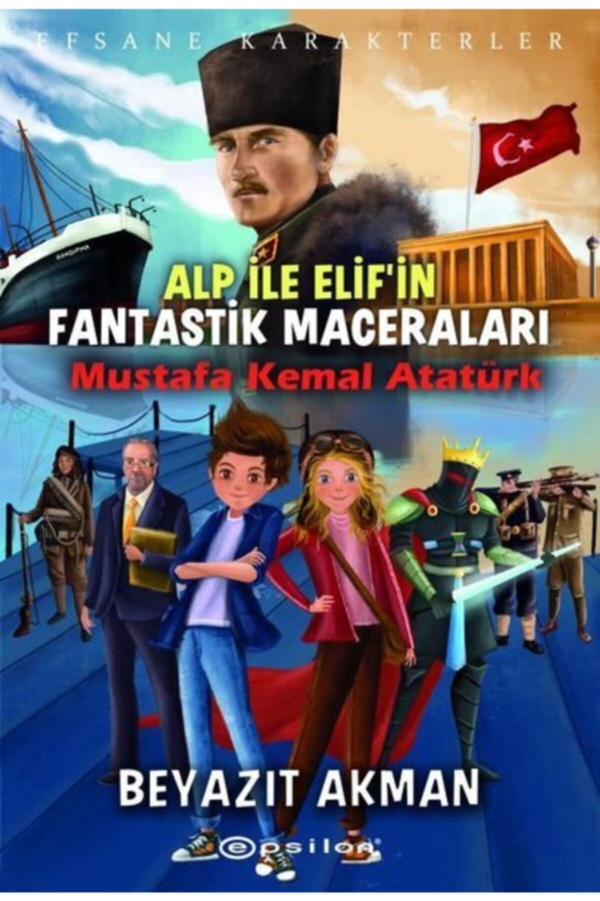 Epsilon Yayınevi Alp Ile Elif'in Fantastik Maceraları: Mustafa Kemal Atatürk-efsane Karakterler