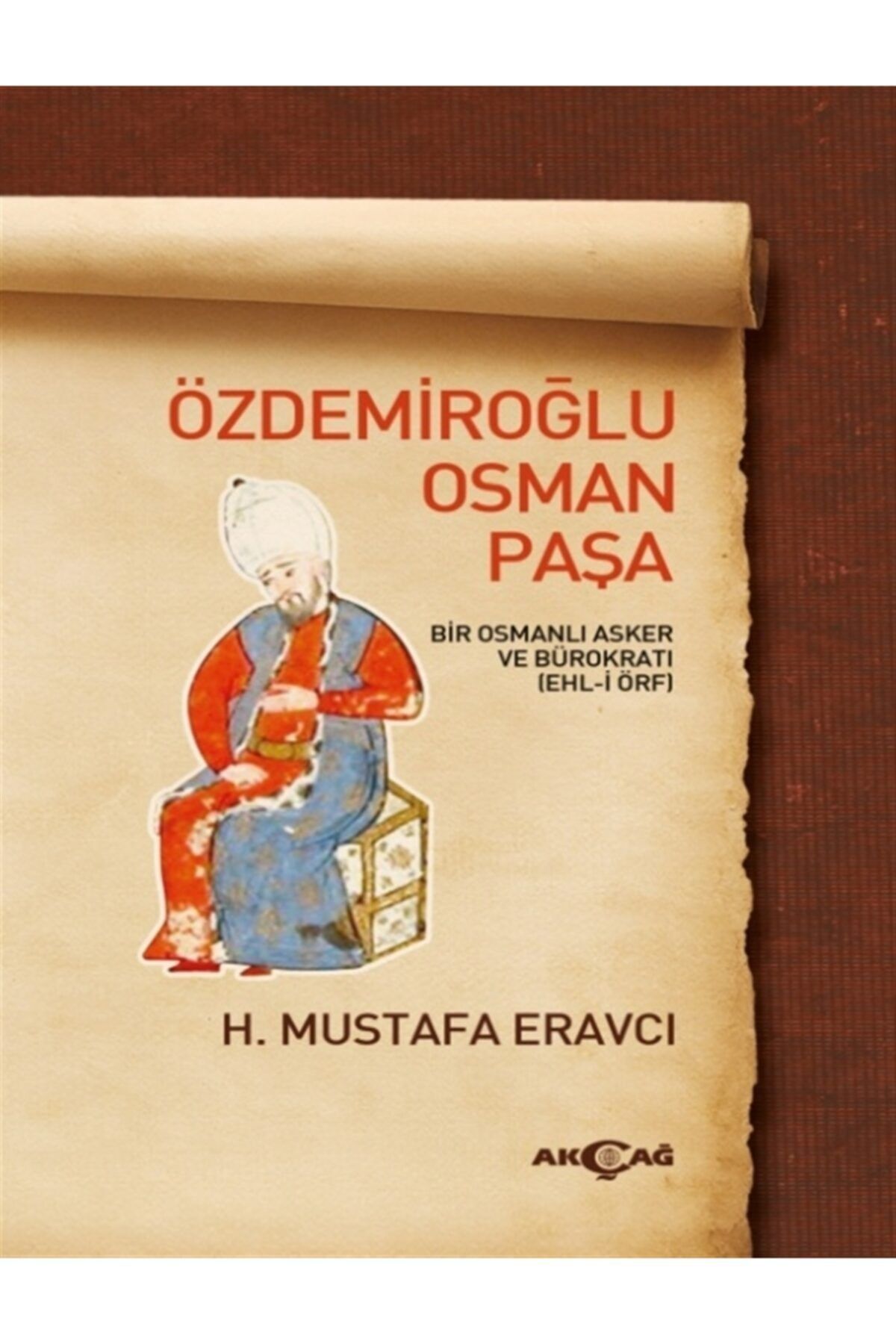 Akçağ Yayınları Özdemiroğlu Osman Paşa & Bir Osmanlı Asker Ve Bürokratı (EHL-İ ÖRF)