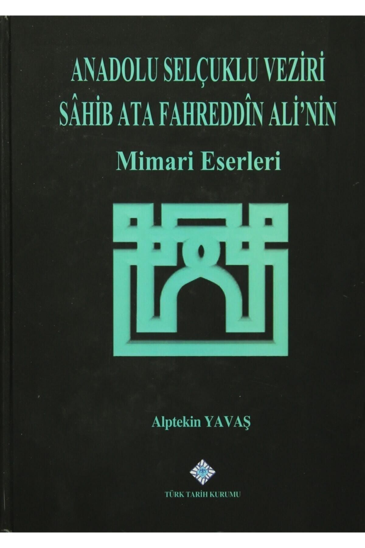 Türk Tarih Kurumu Yayınları Anadolu Selçuklu Veziri Sahib Ata Fahreddin Ali'nin Mimari Eserleri
