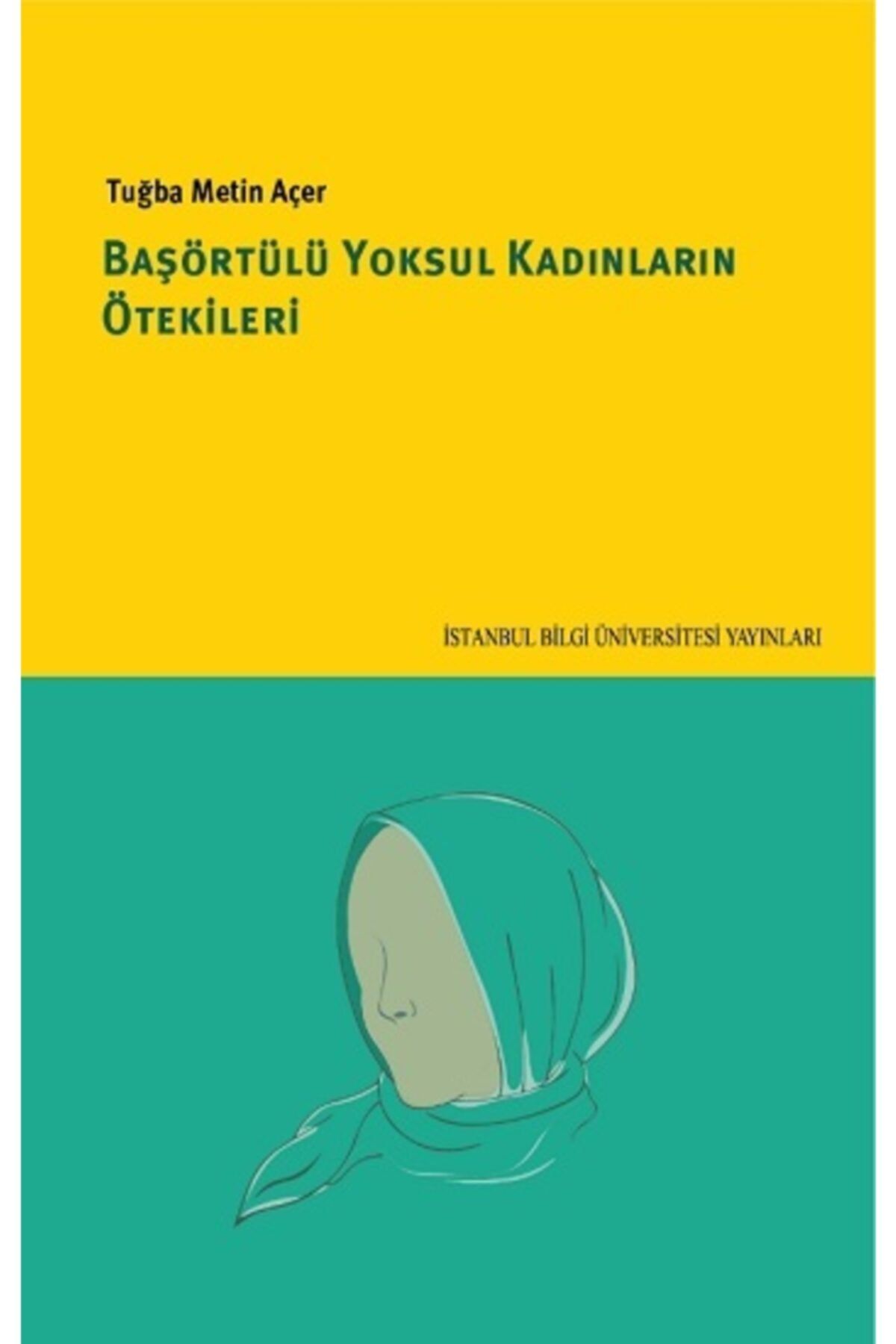 İstanbul Bilgi Üniversitesi Yayınları Başörtülü Yoksul Kadınların Ötekileri - - Tuğba Metin Açer Kit