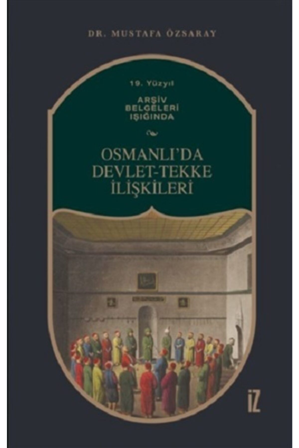 İz Yayıncılık 19. Yüzyıl Arşiv Belgeleri Işığında Osmanlı’da Devlet-tekke Ilişkileri Mustafa Özsaray Iz Yayıncılı