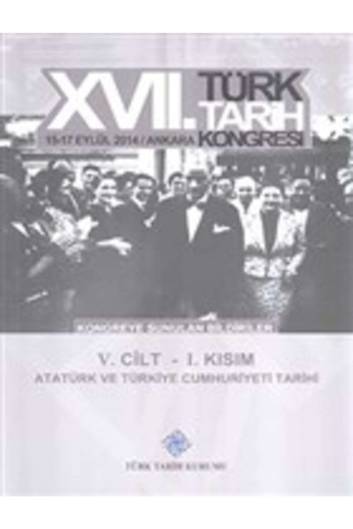 Türk Tarih Kurumu Yayınları 17. Türk Tarih Kongresi 5. Cilt 1. Kısım - Atatürk Ve Türkiye Cumhuriyeti Tarihi