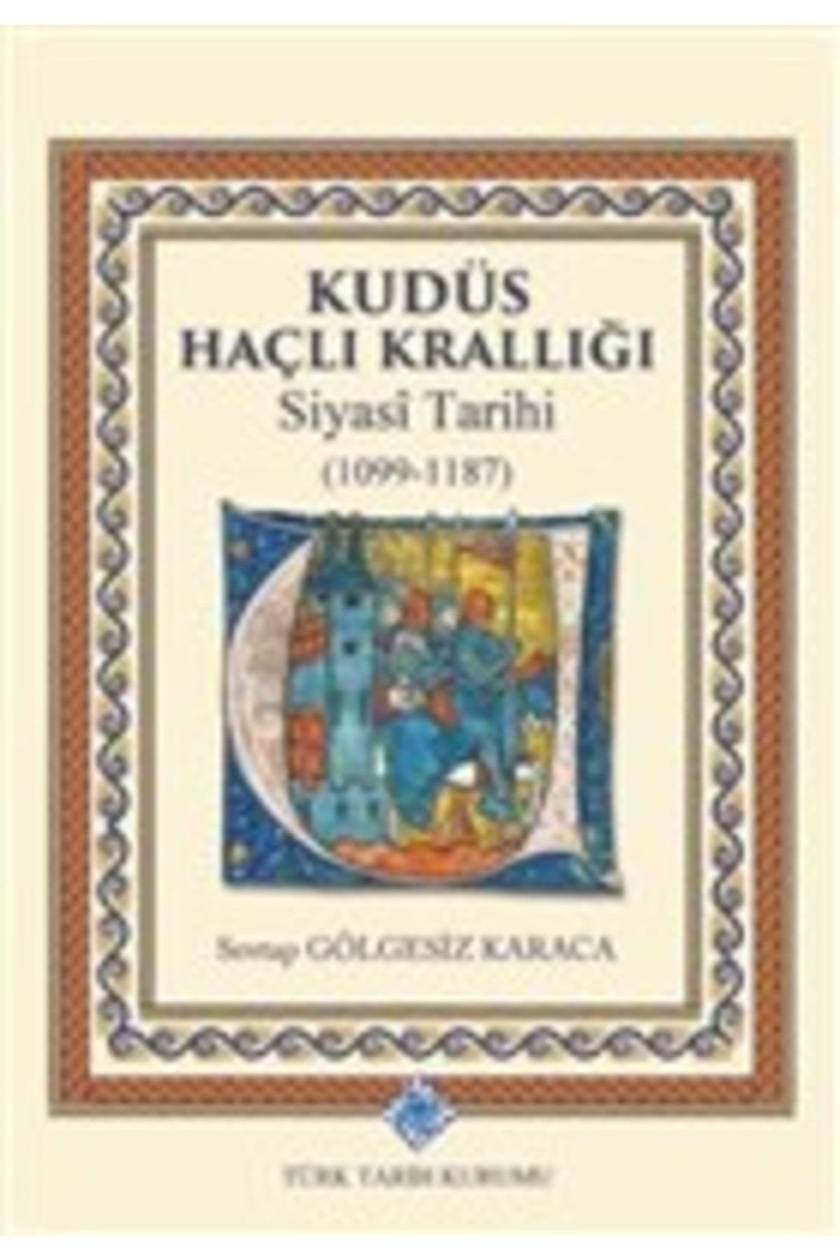 Türk Tarih Kurumu Yayınları Kudüs Haçlı Krallığı Siyasi Tarihi (1099-1187)