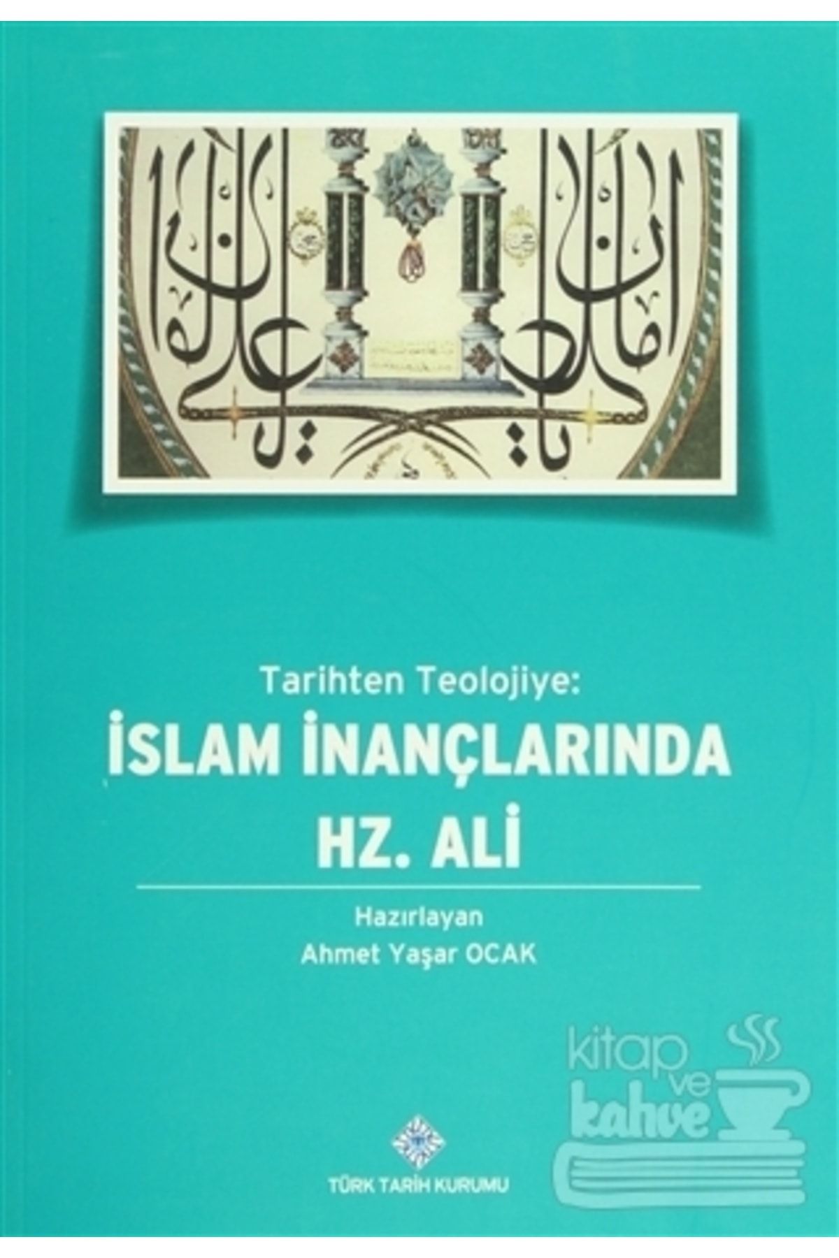 Türk Tarih Kurumu Yayınları Tarihten Teolojiye Islam Inançlarında Hz. Ali//ahmet