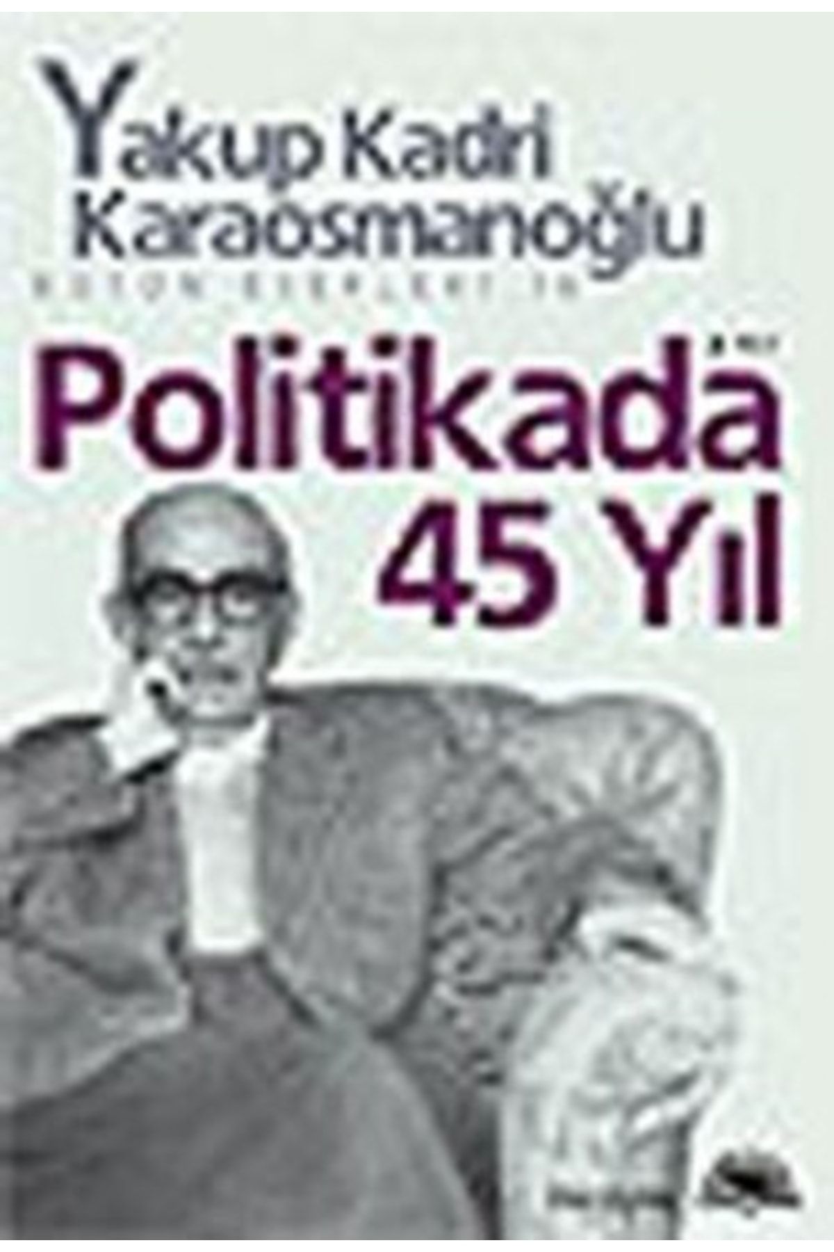 İletişim Yayınları Politikada 45 Yıl - Yakup Kadri Karaosmanoğlu