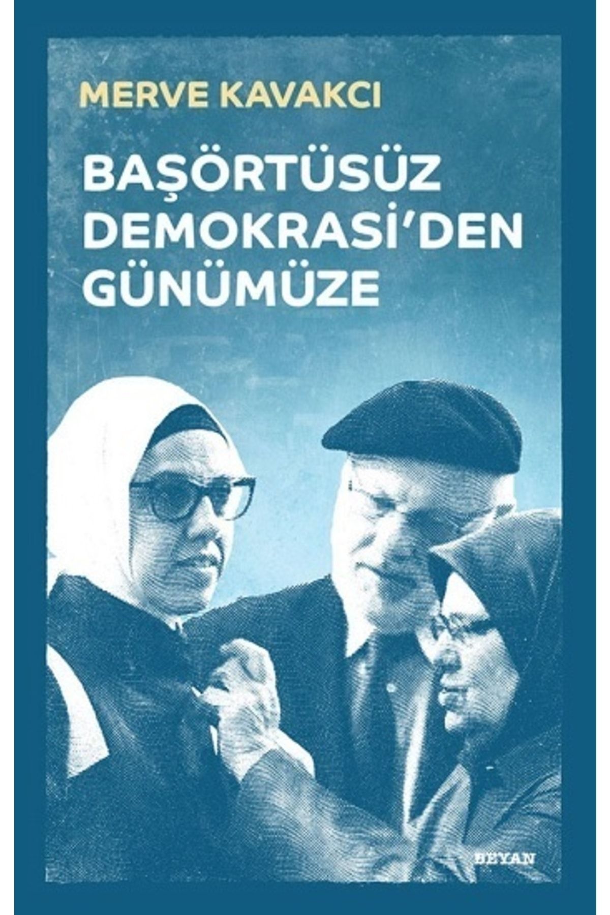 Beyan Yayınları Başörtüsüz Demokrasi&#x27;den Günümüze (ciltli) Merve Kavakcı