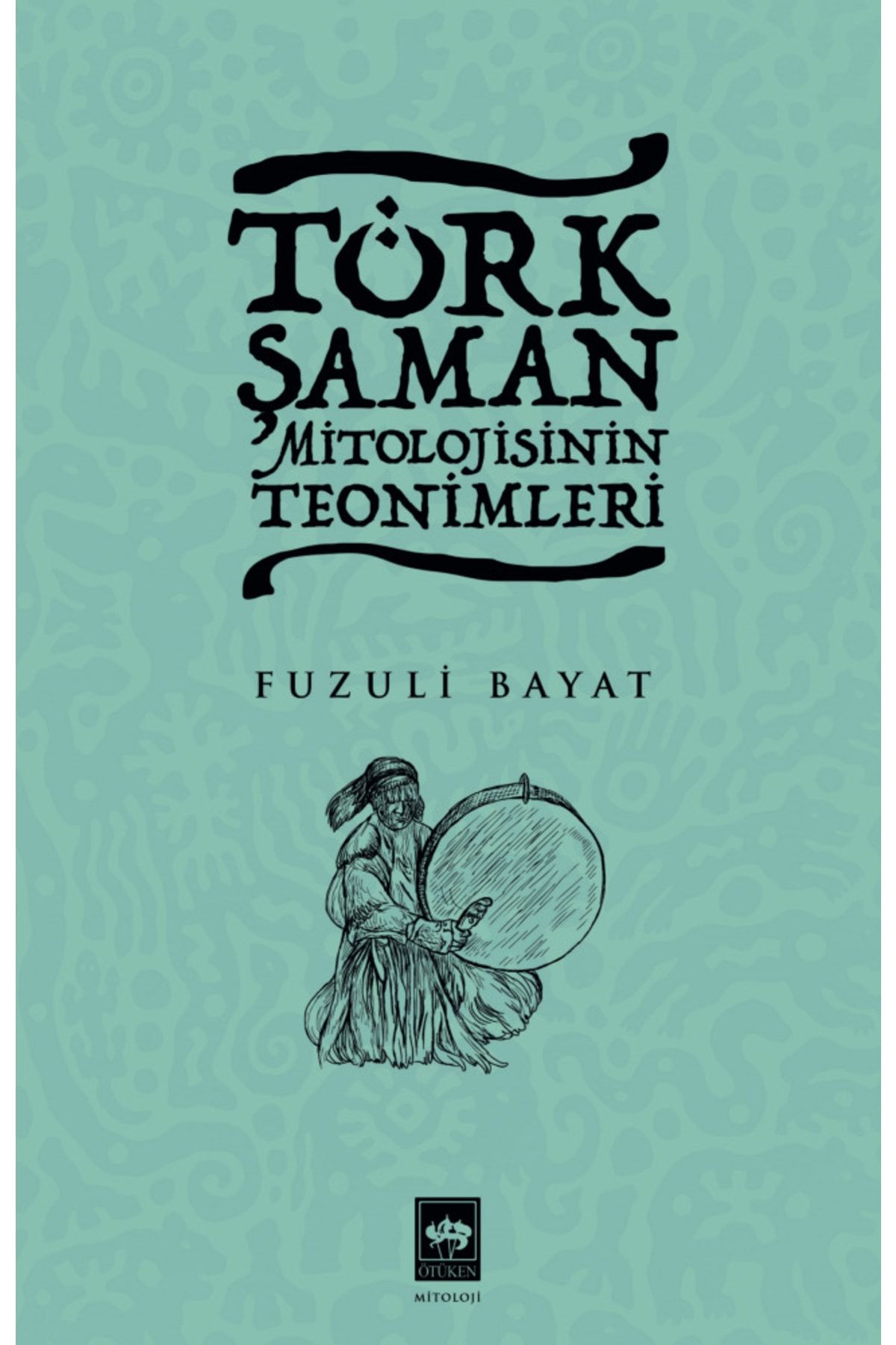 Ötüken Neşriyat Türk Şaman Mitolojisinin Teonimleri / Fuzuli Bayat