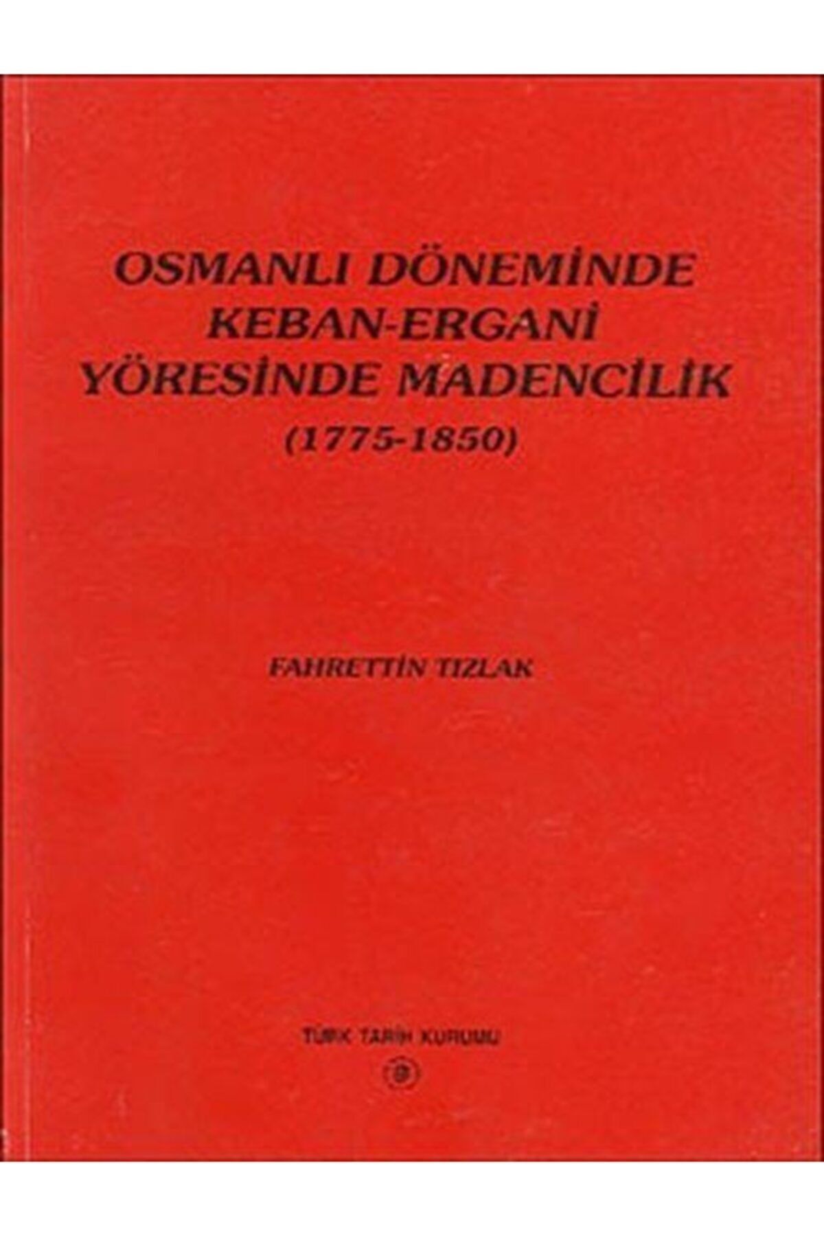Türk Tarih Kurumu Yayınları Osmanlı Döneminde Keban-ergani Yöresinde Madencilik (1775-1850)
