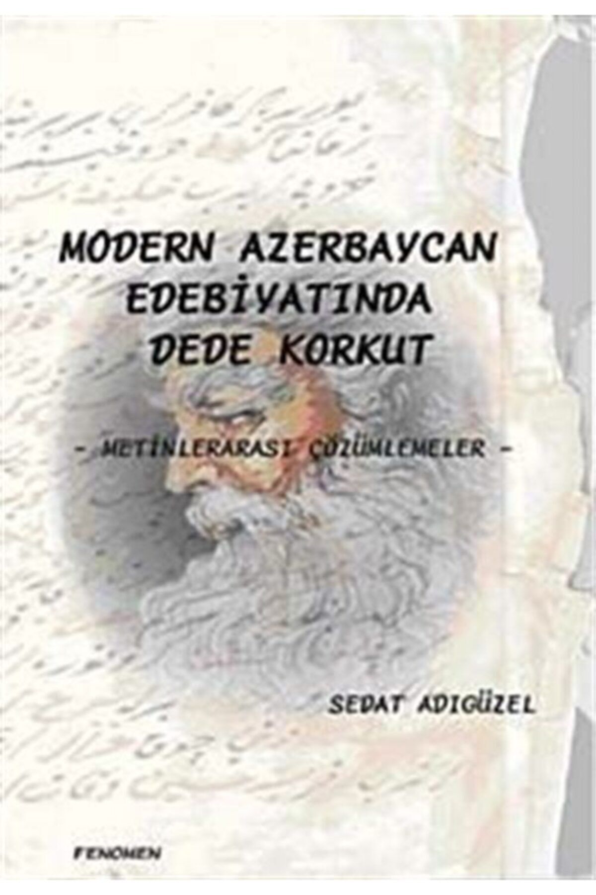 Fenomen Yayıncılık Modern Azerbaycan Edebiyatında Dede Korkut & Metinlerarası Çözümlemeler - Sedat Adıgüzel