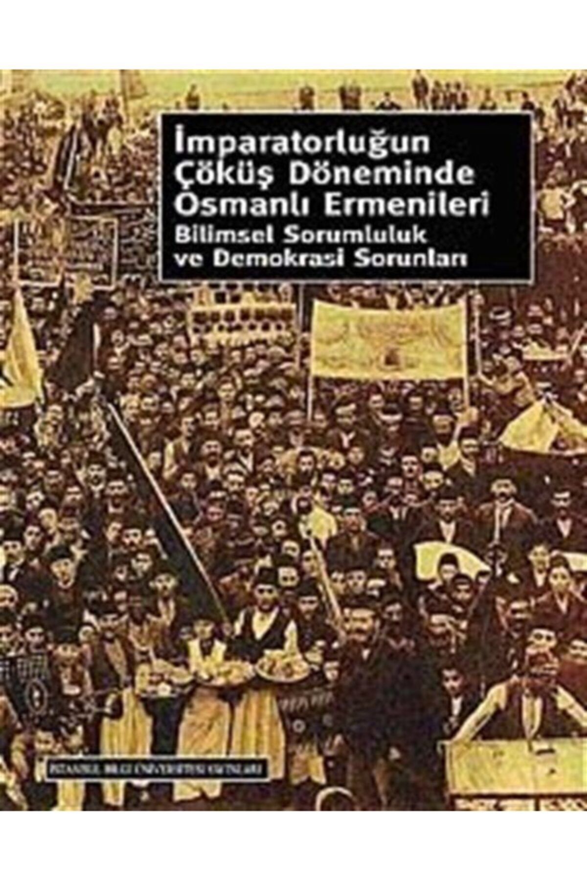 İstanbul Bilgi Üniversitesi Yayınları Imparatorluğun Çöküş Döneminde Osmanlı Ermenileri & Bilimsel Sorumluluk Ve Demokrasi Sorunları