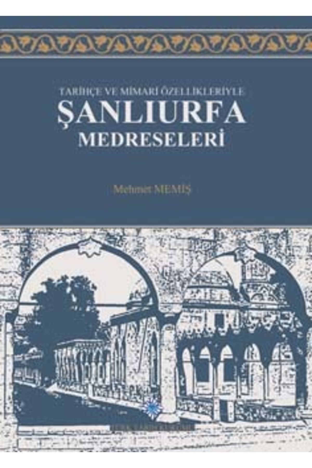 Türk Tarih Kurumu Yayınları Tarihçe Ve Mimari Özellikleriyle Şanlıurfa Medreseleri, 2019