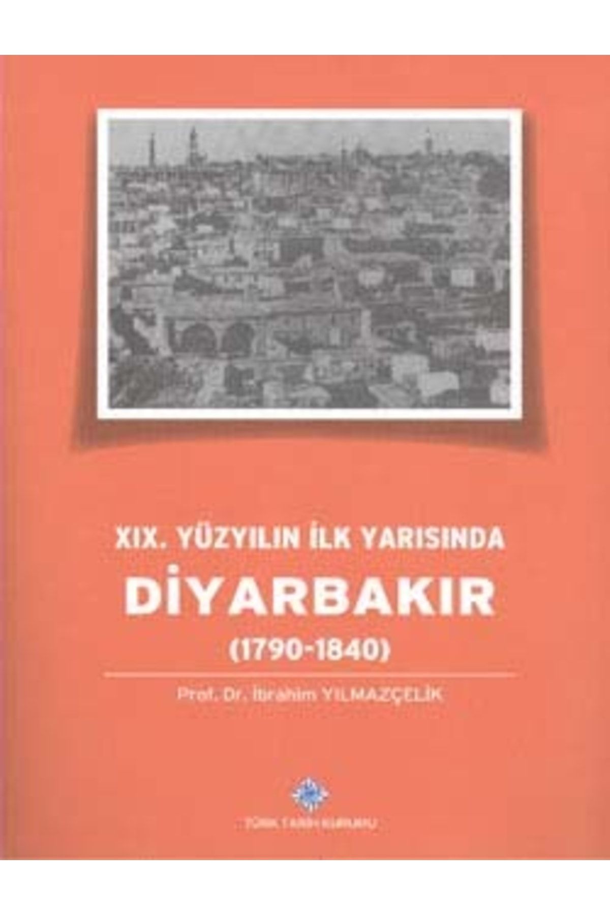 Türk Tarih Kurumu Yayınları Xıx. Yüzyılın Ilk Yarısında Diyarbakır (1790-1840), 2014