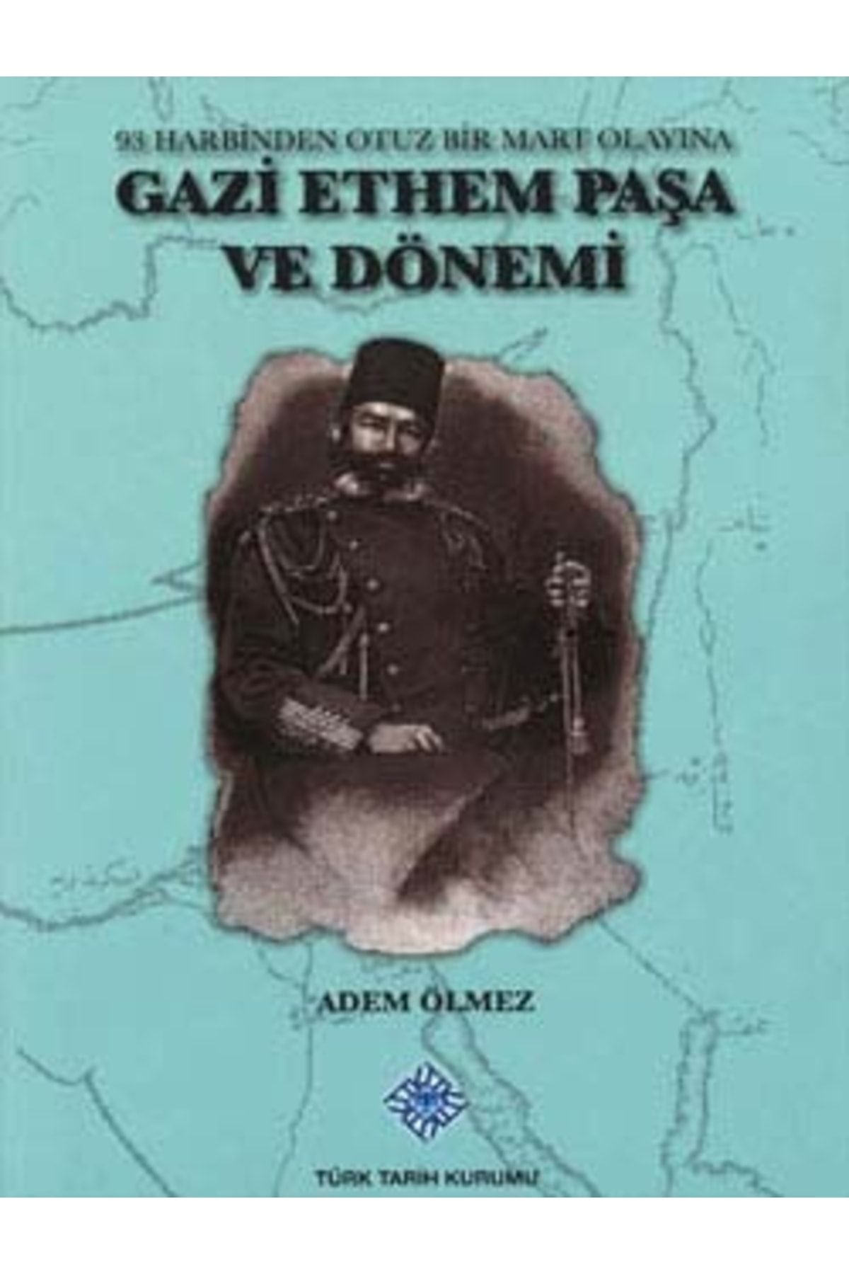 Türk Tarih Kurumu Yayınları Gazi Ethem Paşa Ve Dönemi (93 Harbinden Otuz Bir Mart Olayına), 2013