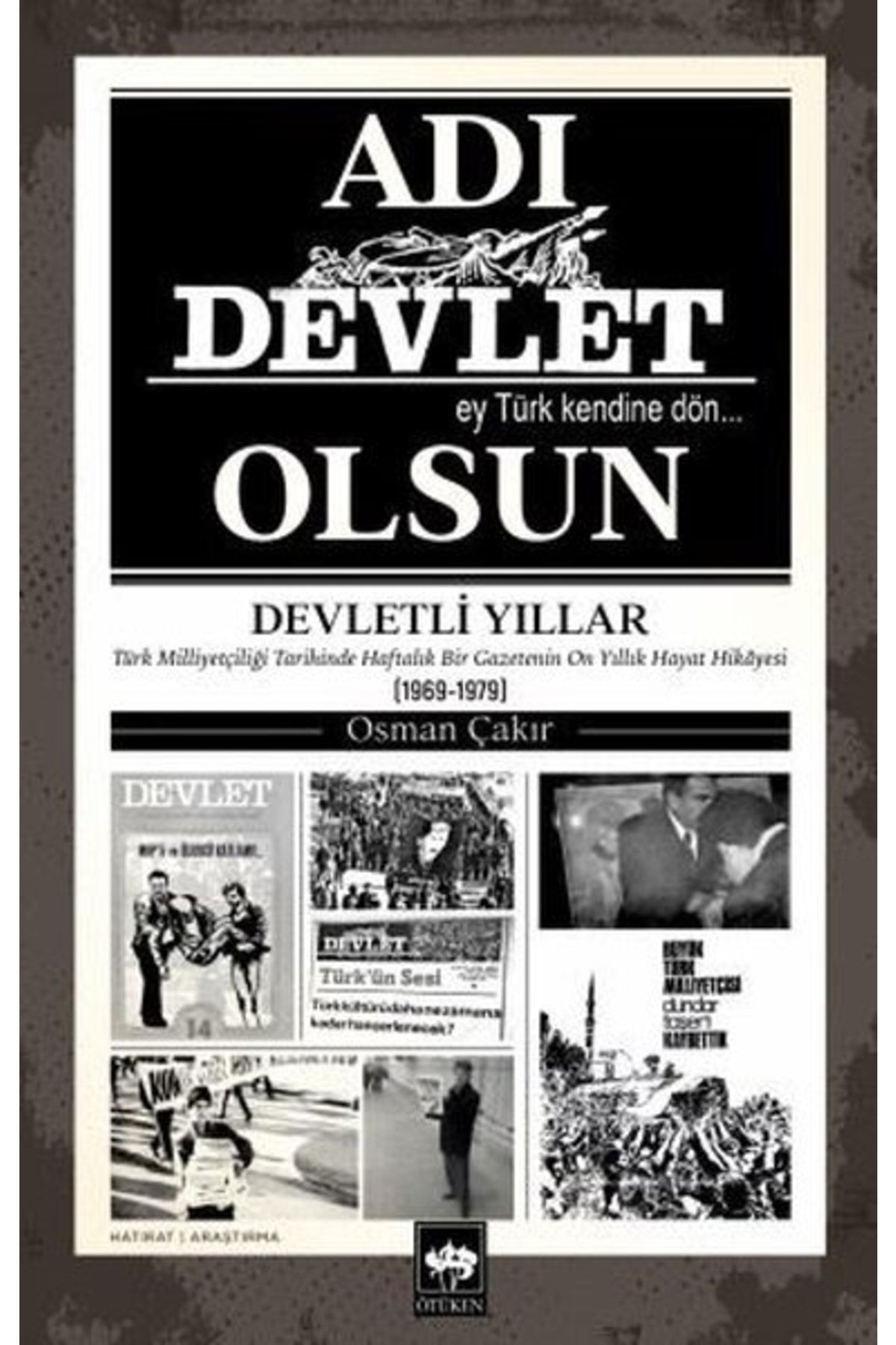 Ötüken Neşriyat Adı Devlet Olsun - Türk Milliyetçiliği Tarihinde Haftalık Bir Gazetenin On Yıllık Hayat Hikayesi