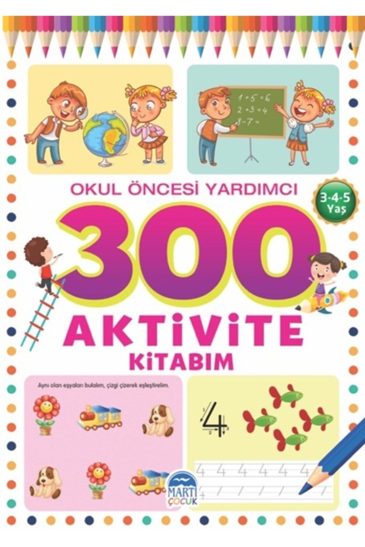 Martı Yayınları 300 Aktivite Kitabım - Okul Öncesi Yardımcı (3-4-5 Yaş) - Martı Çocuk Yayınları - Tamer Topaloğlu Ki