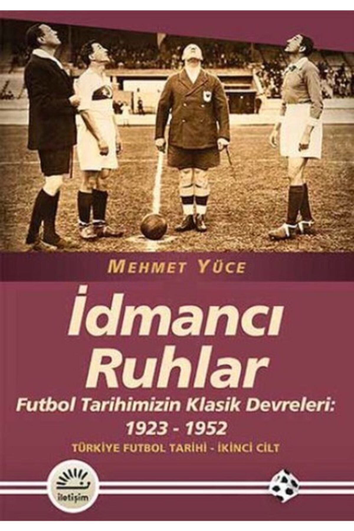 İletişim Yayınları Idmancı Ruhlar: Futbol Tarihimizin Klasik Devreleri (1923-1952) Türkiye Futbol Tarihi 2.cilt