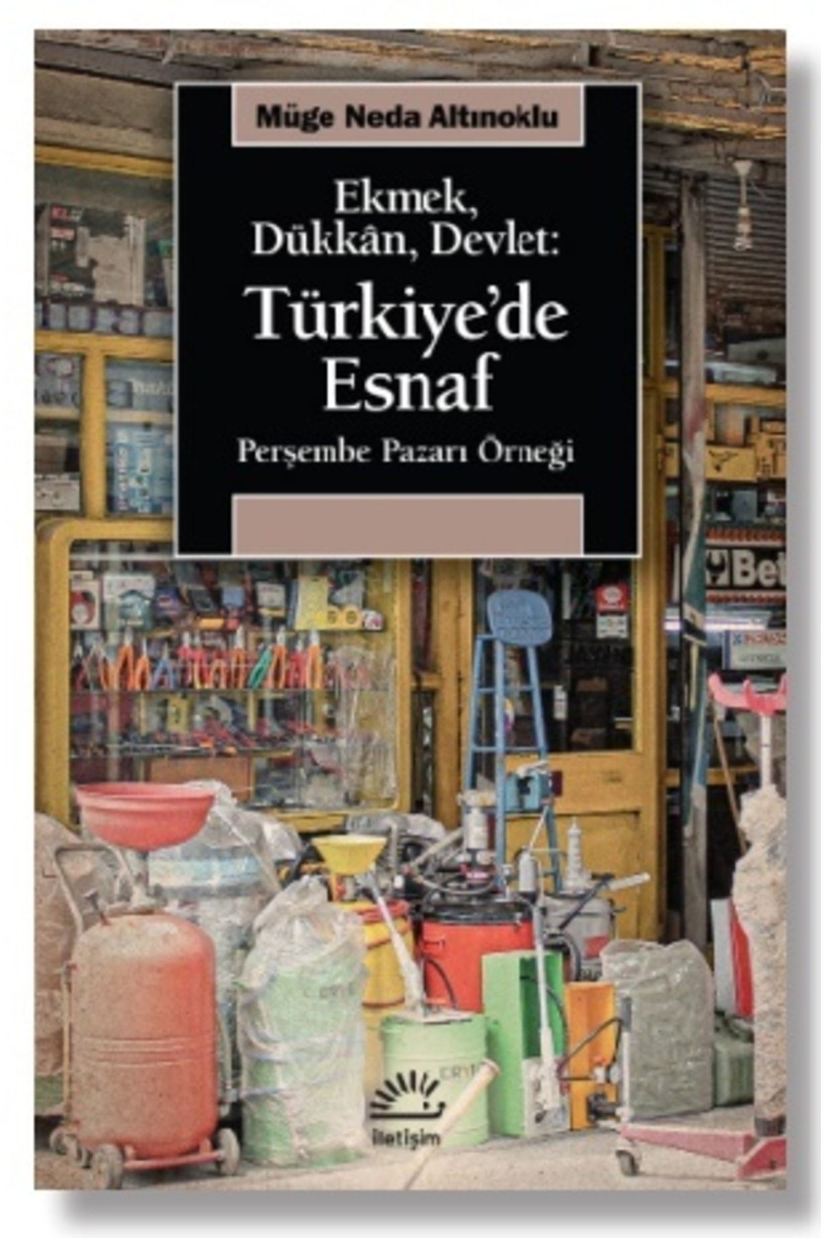 İletişim Yayınları Ekmek, Dükkan, Devlet: Türkiye'de Esnaf - Perşembe Pazarı Örneği