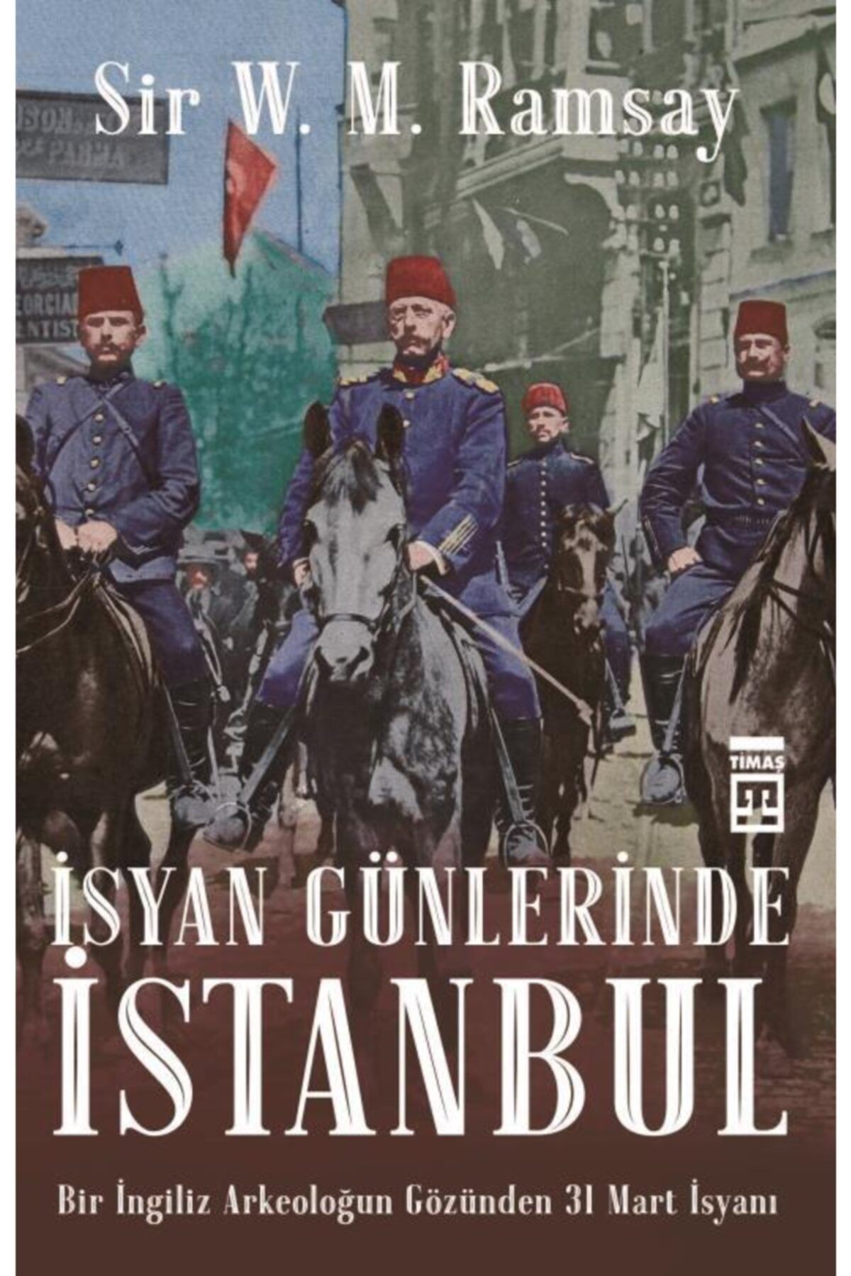 Timaş Yayınları İsyan Günlerinde İstanbul Bir İngiliz Arkeoloğun Gözünden 31 Mart İsyanı