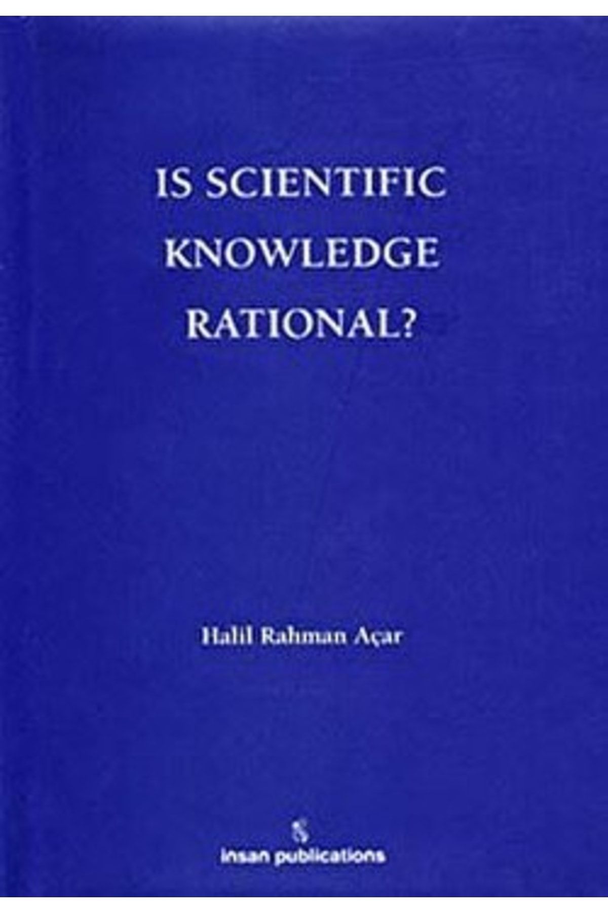 İnsan Publications Is Scientific Knowledge Rational? / Halil Rahman Açar / / 9786055949068