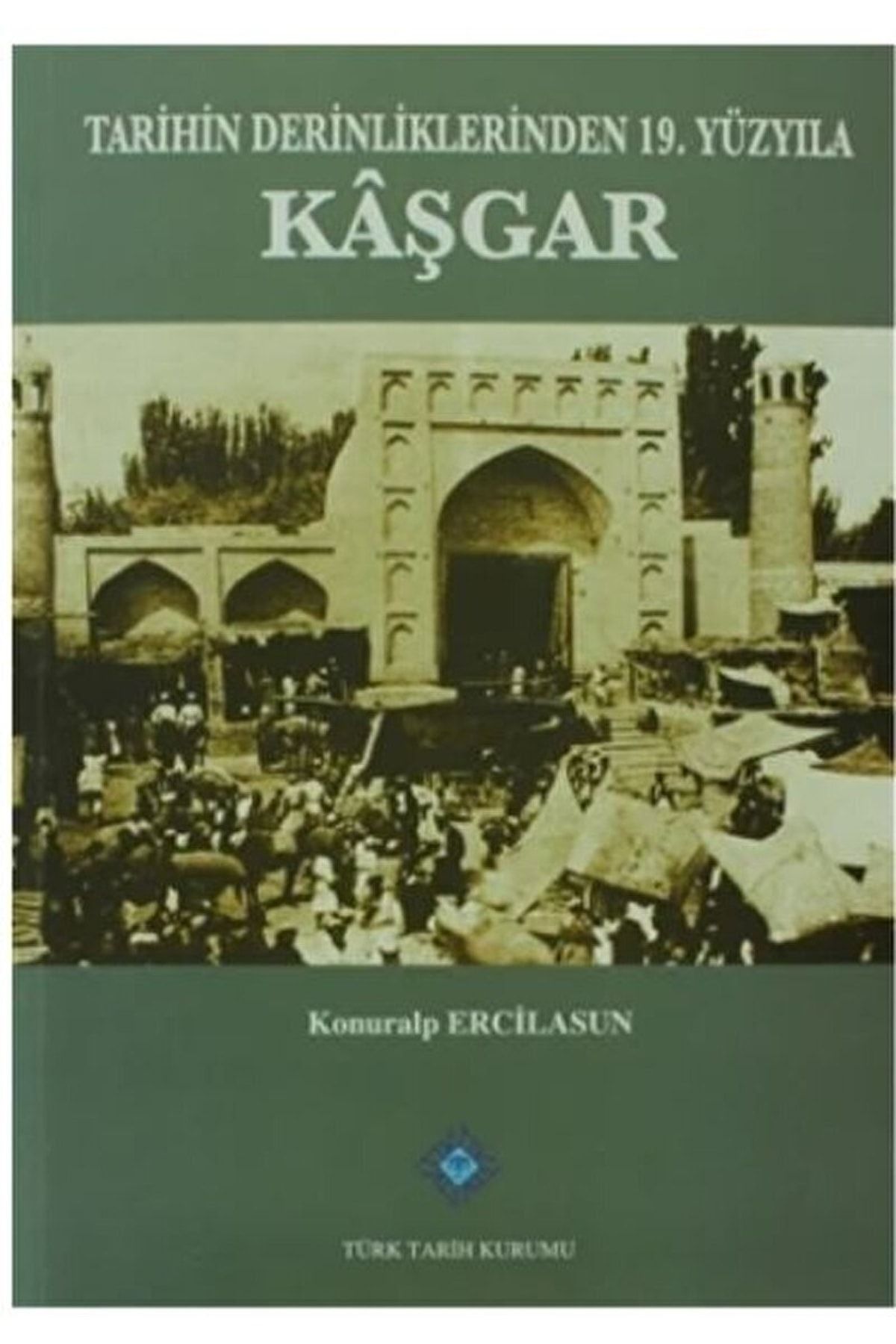 Türk Tarih Kurumu Yayınları Tarihin Derinliklerinden 19. Yüzyıla Kaşgar / / 9789751626240