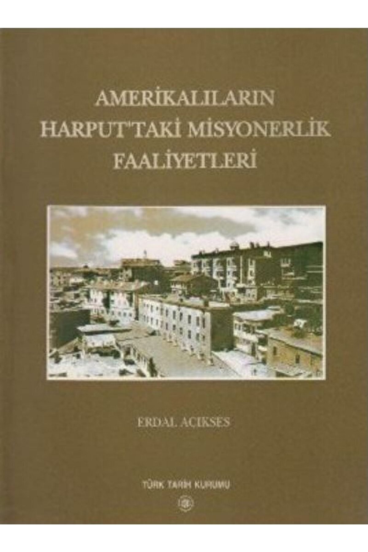 Türk Tarih Kurumu Yayınları Amerikalıların Harput’taki Misyonerlik Faaliyetleri / / 9789751616142