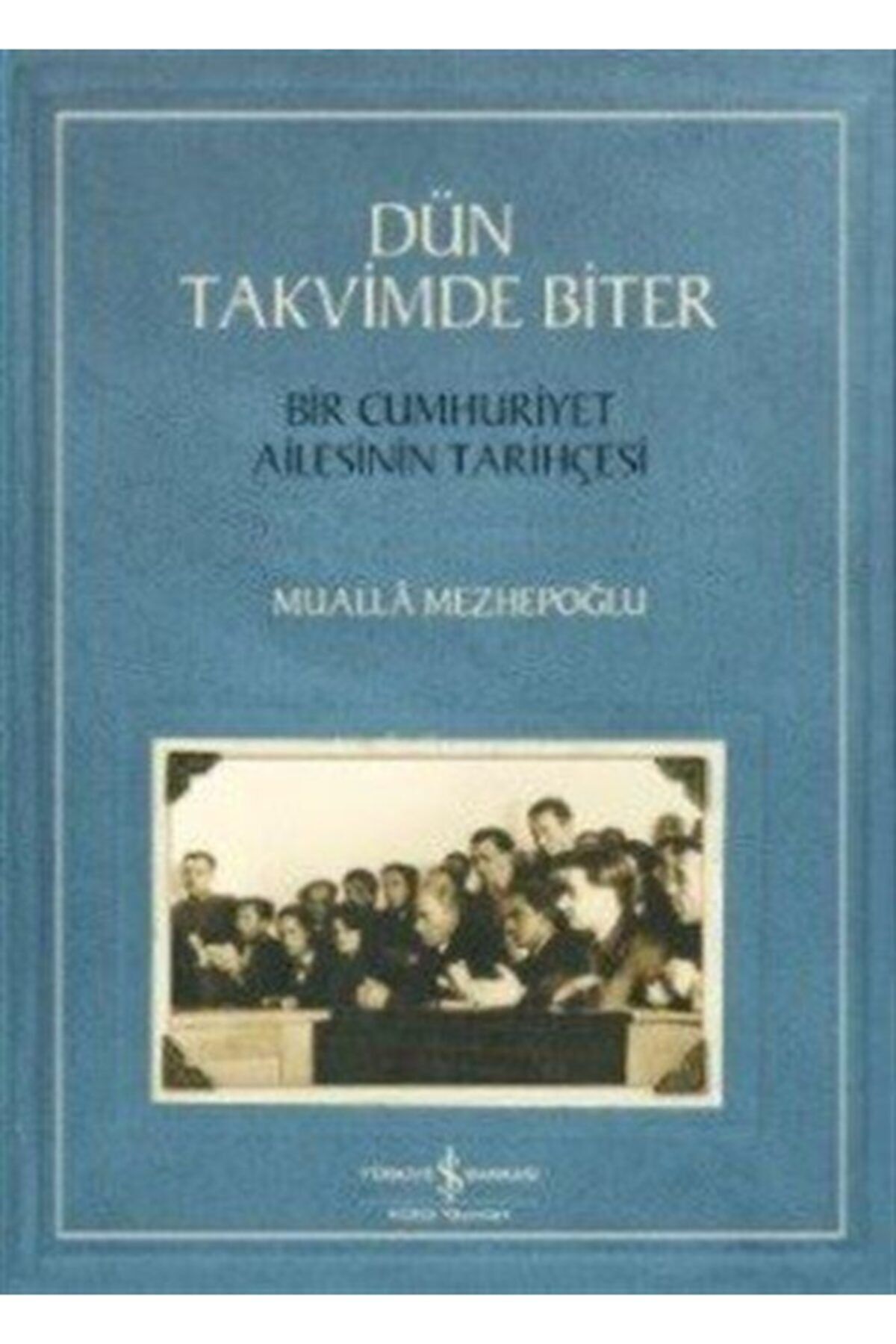 Türkiye İş Bankası Kültür Yayınları Dün Takvimde Biter & Bir Cumhuriyet Ailesinin Tarihçesi