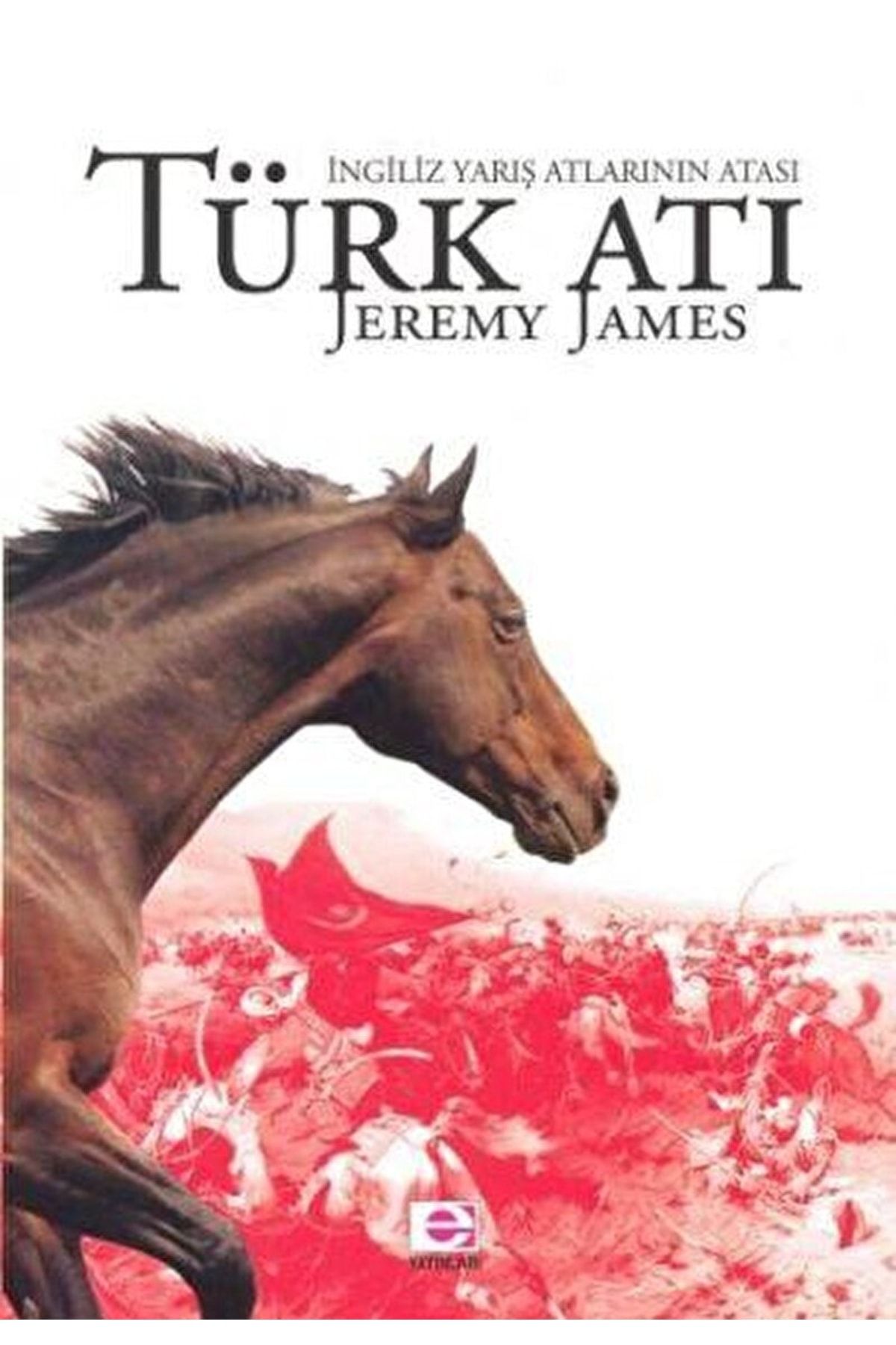 E yayınları Türk Atı Ingiliz Yarış Atlarının Atası / Jeremy James / / 9789753902137