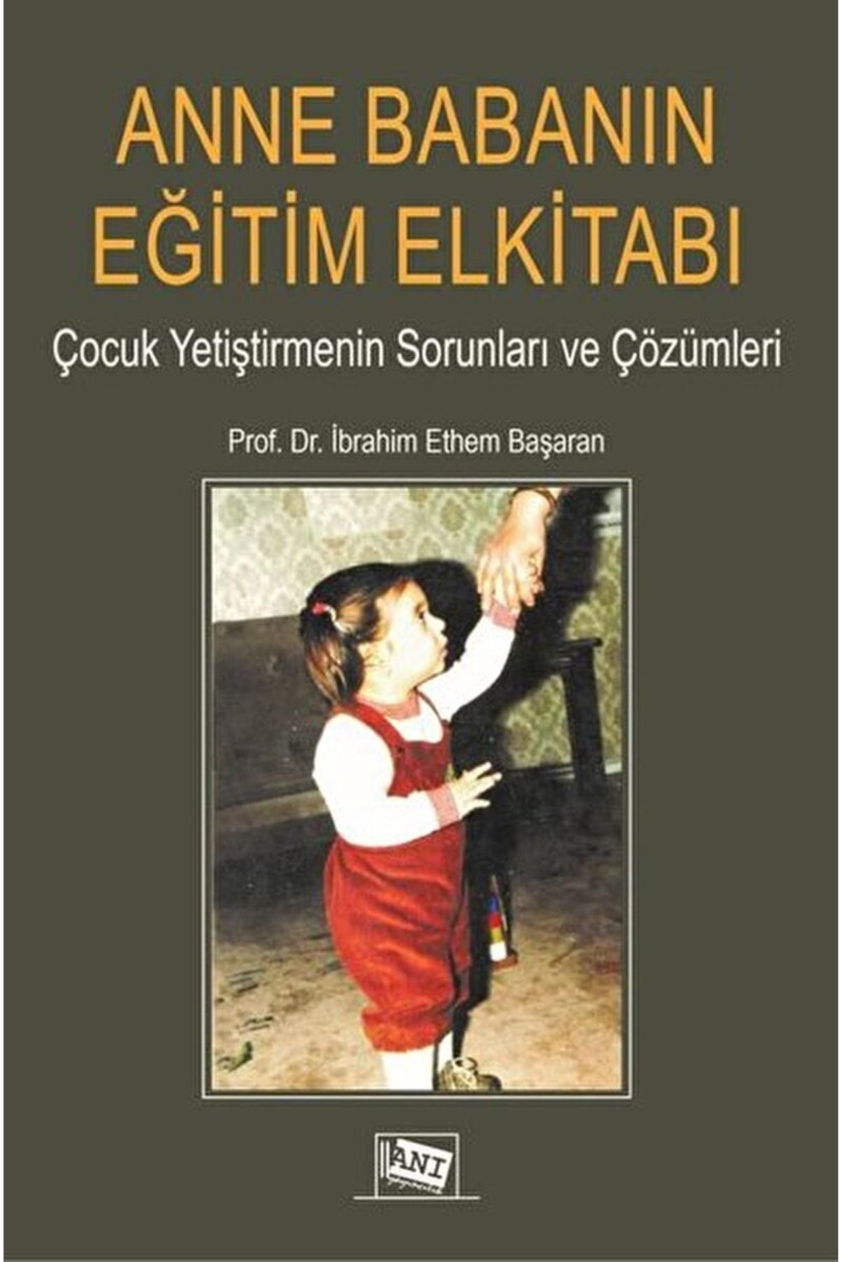 Anı Yayınları Anne Babanın Eğitim Elkitabı / Ibrahim Ethem Başaran / / 9786051705408