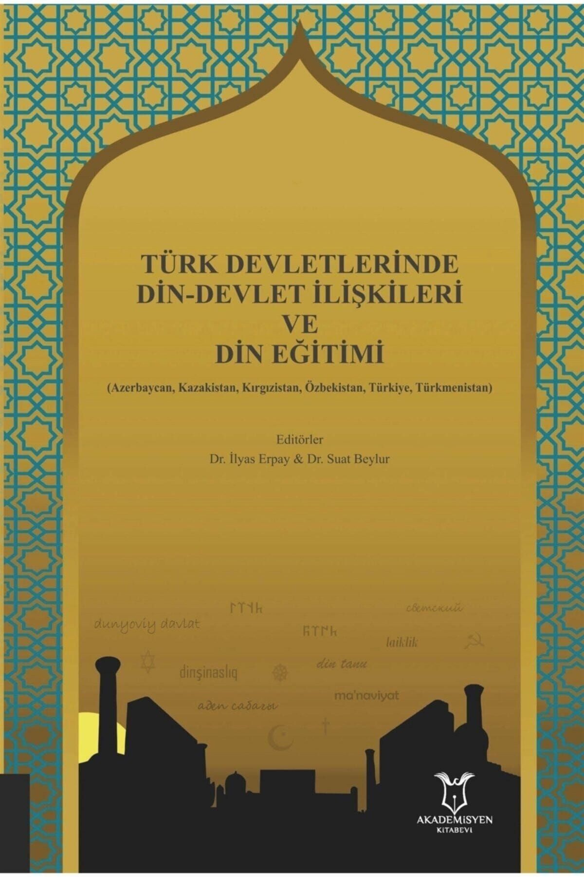 Akademisyen Kitabevi Türk Devletlerinde Din-devlet Ilişkileri Ve Din Eğitimi - Ilyas Erpay 9786257707336