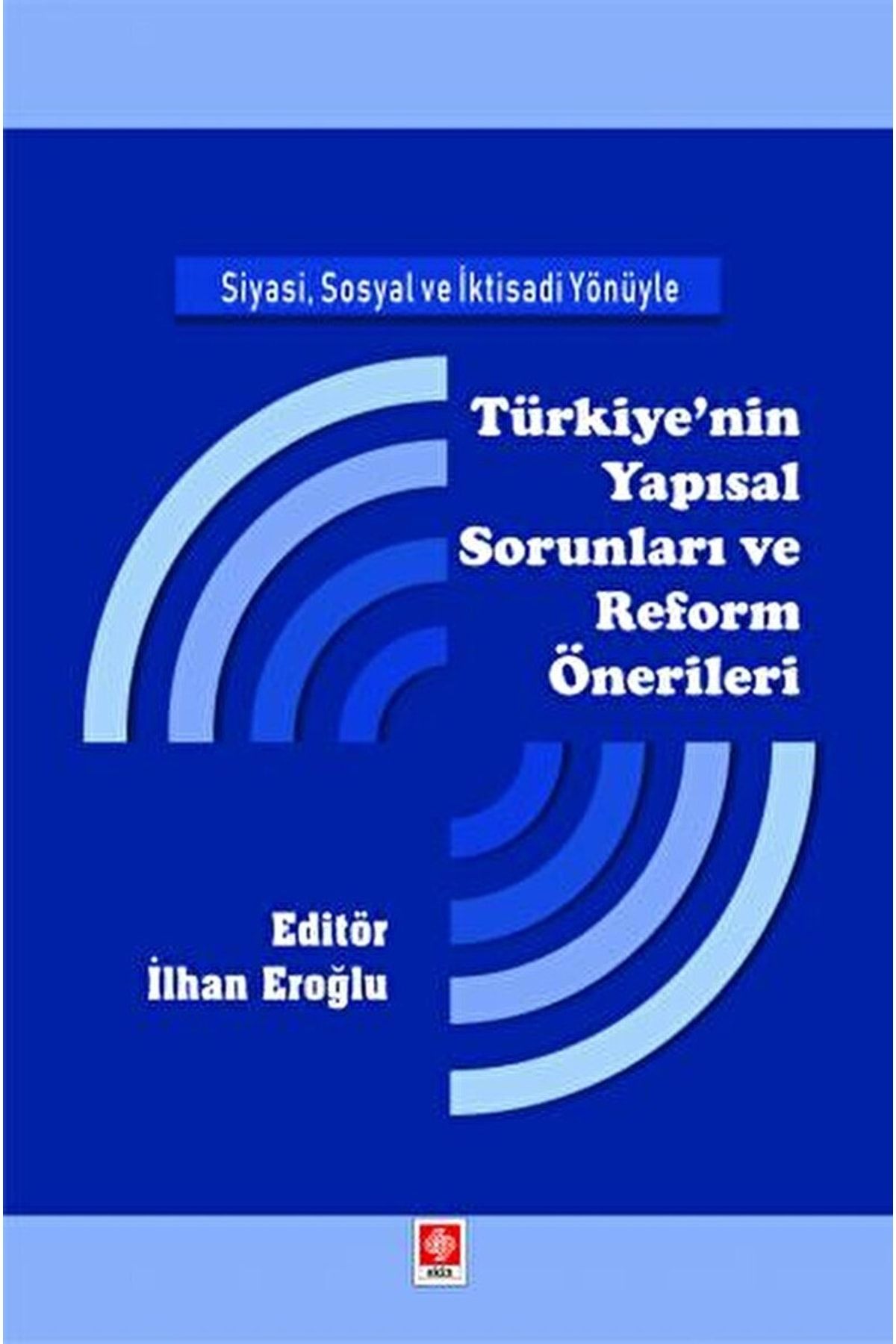 Ekin Basım Yayın Siyasi, Sosyal Ve Iktisadi Yönüyle Türkiye'nin Yapısal Sorunları Ve Reform Önerileri / 9786258235616
