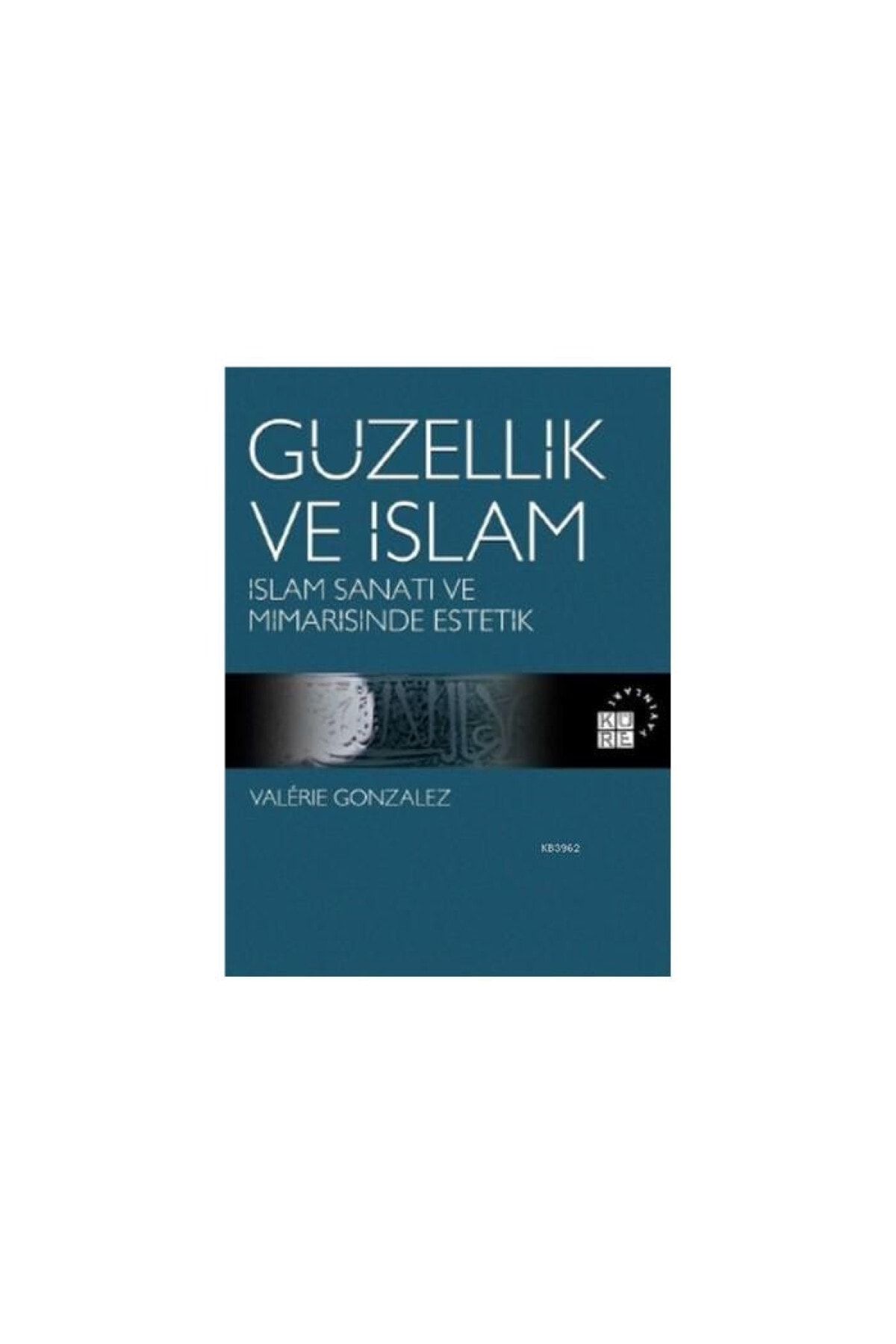 Küre Yayınları Güzellik Ve Islam; Islam Sanatı Ve Mimarisinde Estetik