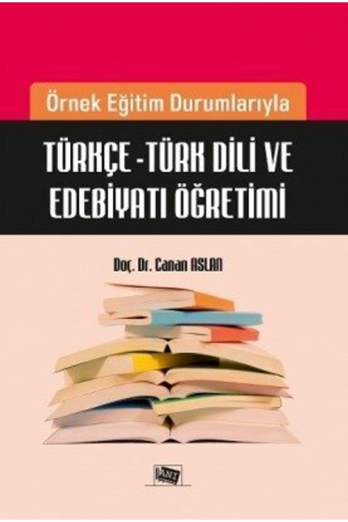 Anı Yayınları Örnek Eğitim Durumlarıyla Türkçe - Türk Dili Ve Edebiyatı Öğretimi - Canan Aslan Anı