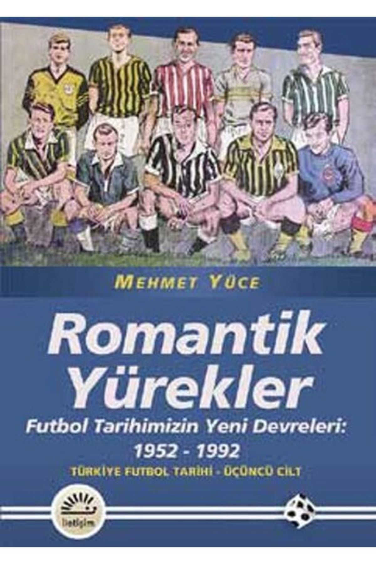 İletişim Yayınları Romantik Yürekler Futbol Tarihimizin Yeni Devreleri: 1952-1992 Türkiye Futbol Tarihi 3. Cilt