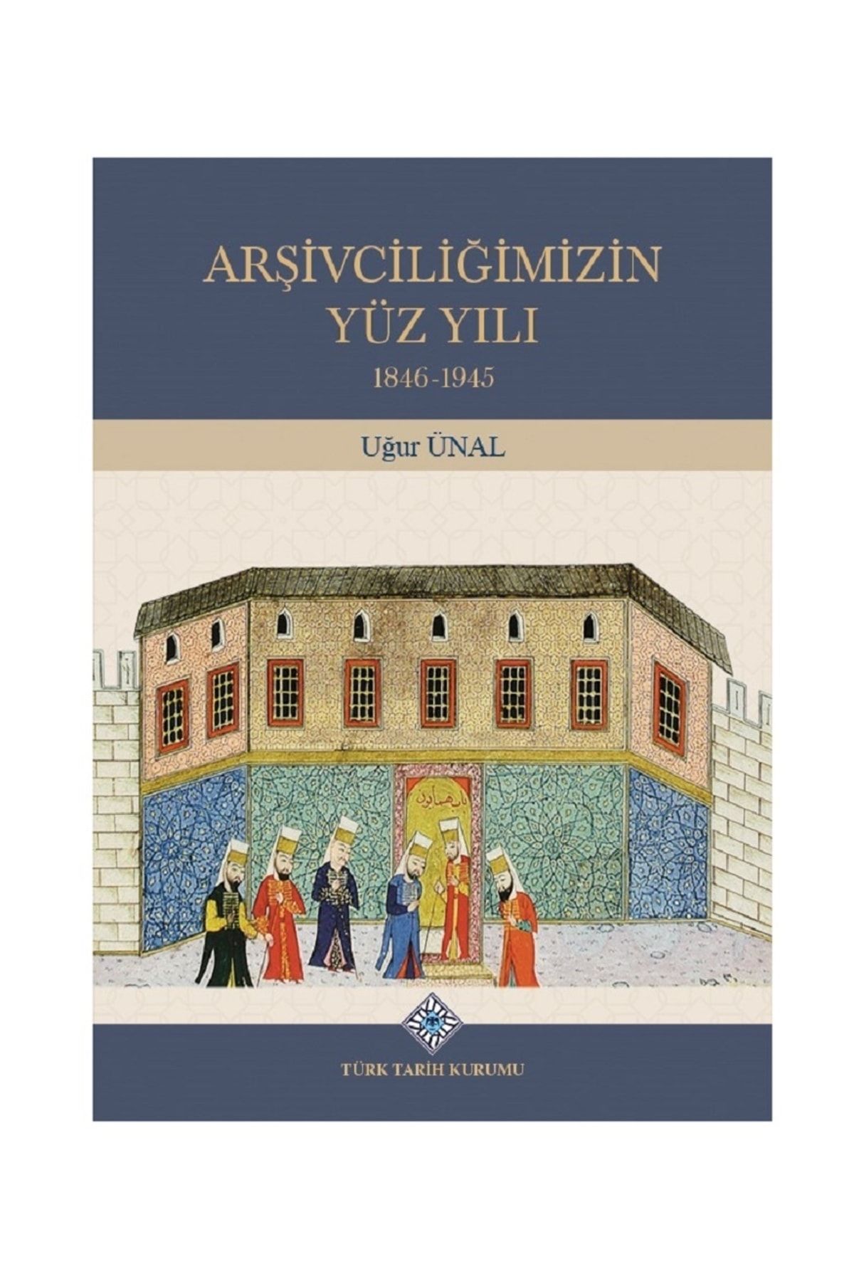 Türk Tarih Kurumu Yayınları Arşivciliğimizin Yüz Yılı 1846-1945 - Uğur Ünal (ciltli)