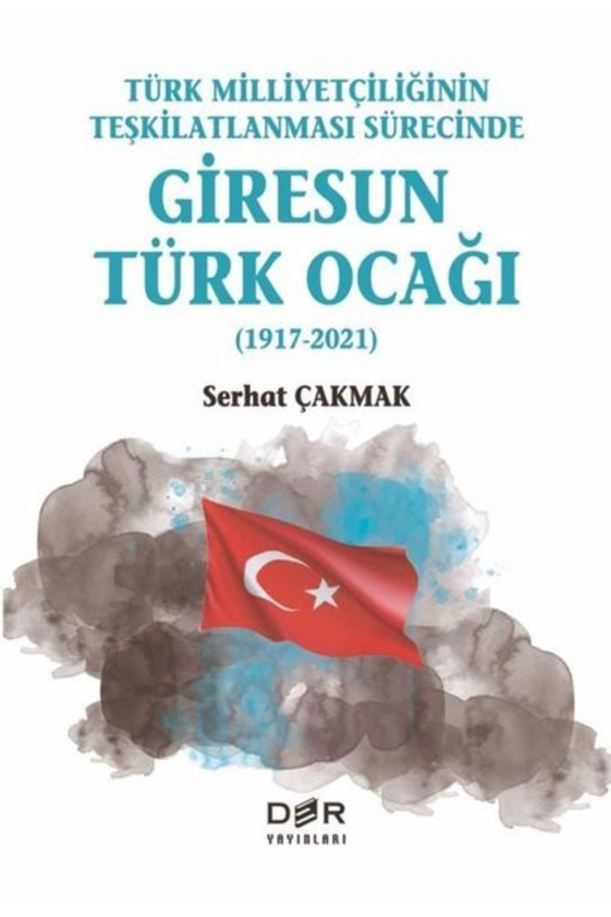 Der Yayınları Türk Milliyetçiliğinin Teşkilatlanması Sürecinde Giresun Türk Ocağı 1917-2021