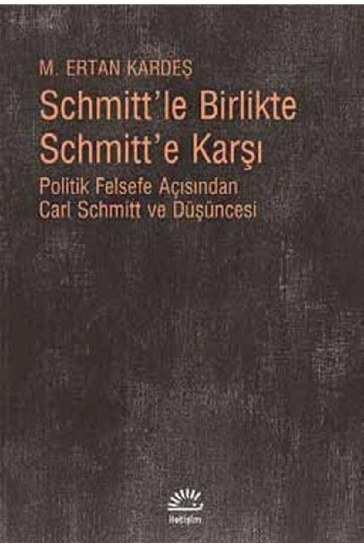 İletişim Yayınları Schmitt'le Birlikte Schmitt'e Karşı Politik Felsefe Açısından Carl Schmitt Düşüncesi