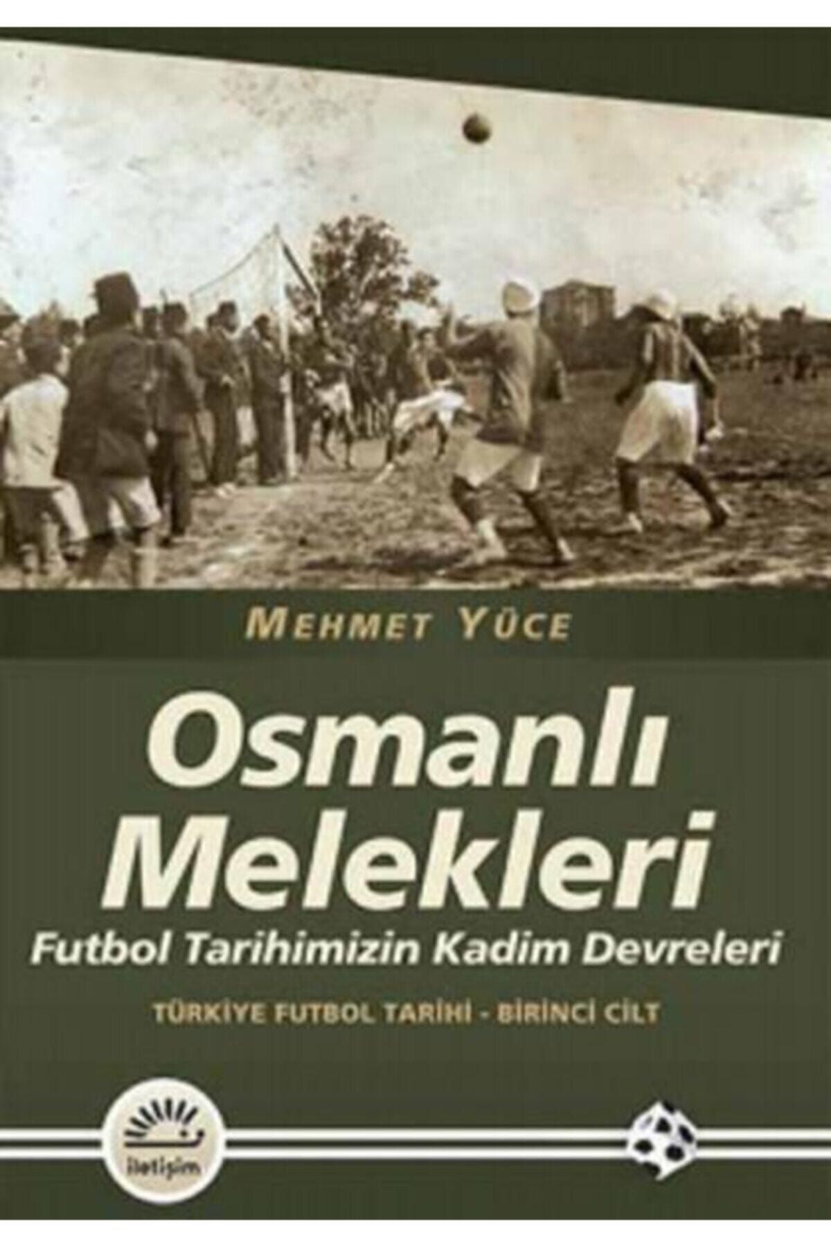 İletişim Yayınları Osmanlı Melekleri - Türkiye Futbol Tarihi 1. Cilt / Mehmet Yüce / / 9789750515804