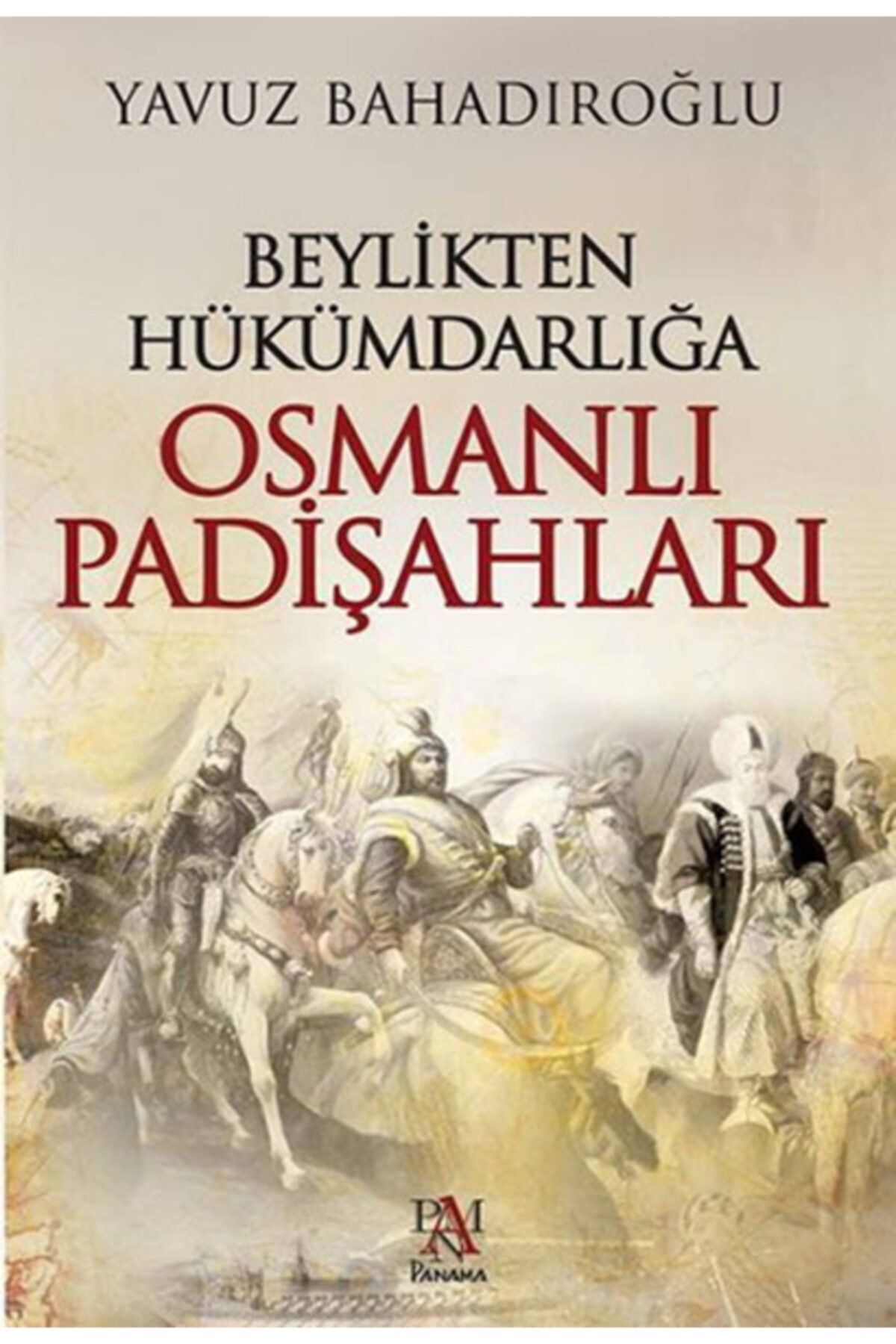 Panama Yayıncılık Beylikten Hükümdarlığa Osmanlı Padişahları - Yavuz Bahadıroğlu