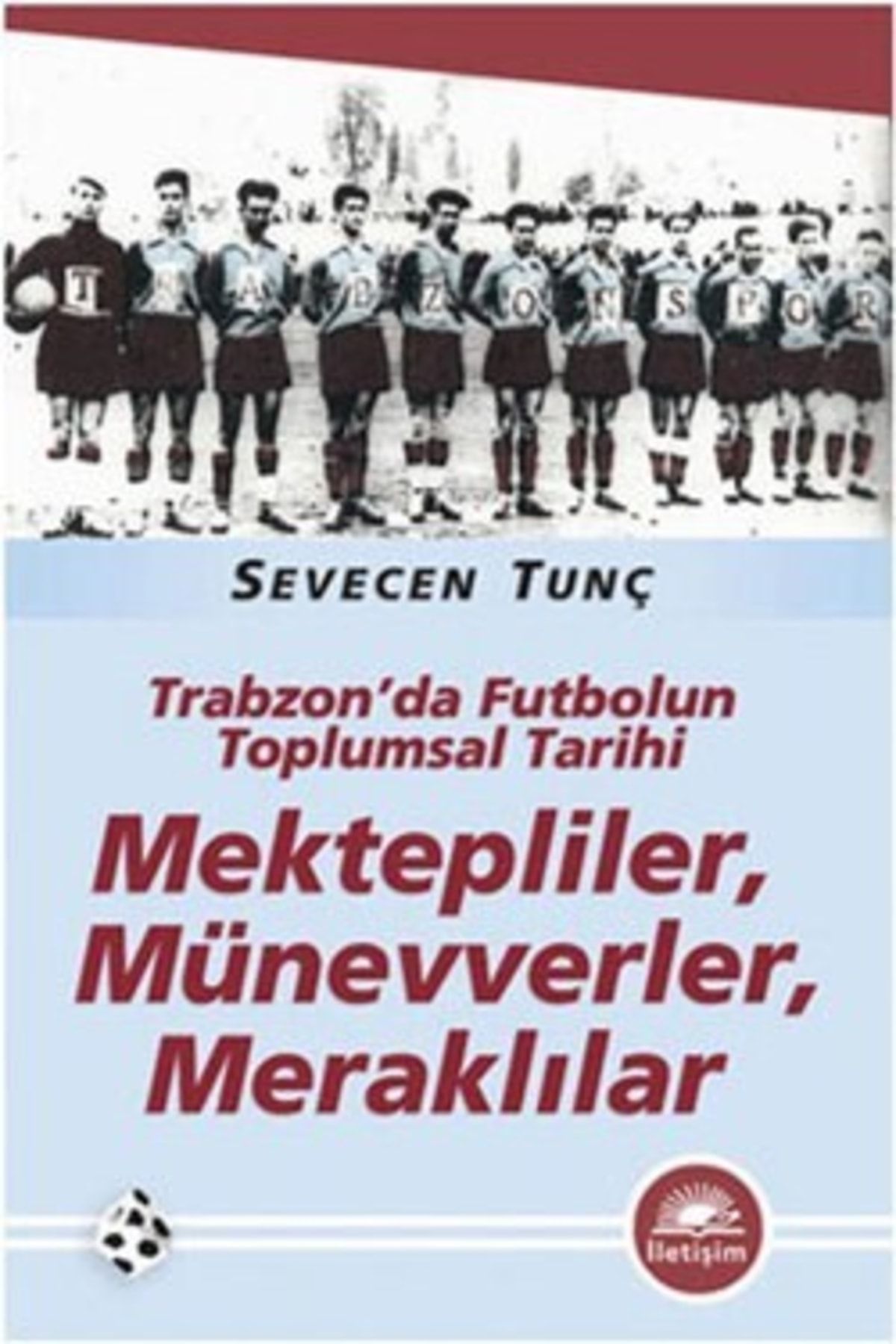 İletişim Yayınları Mektepliler, Münevverler, Meraklılar: Trabzon'da Futbolun Toplumsal Tarihi Sevecen Tunç