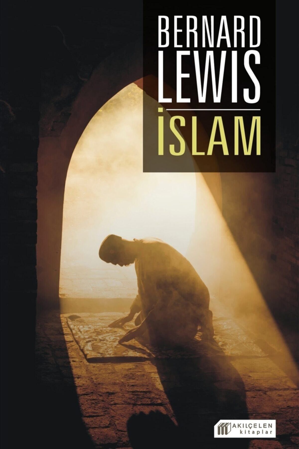 Akıl Çelen Kitaplar Islam Tarihi: Başlangıçtan Istanbul`un Fethine - Politika Ve Savaşlar - Bernard Lewis 9786059800532
