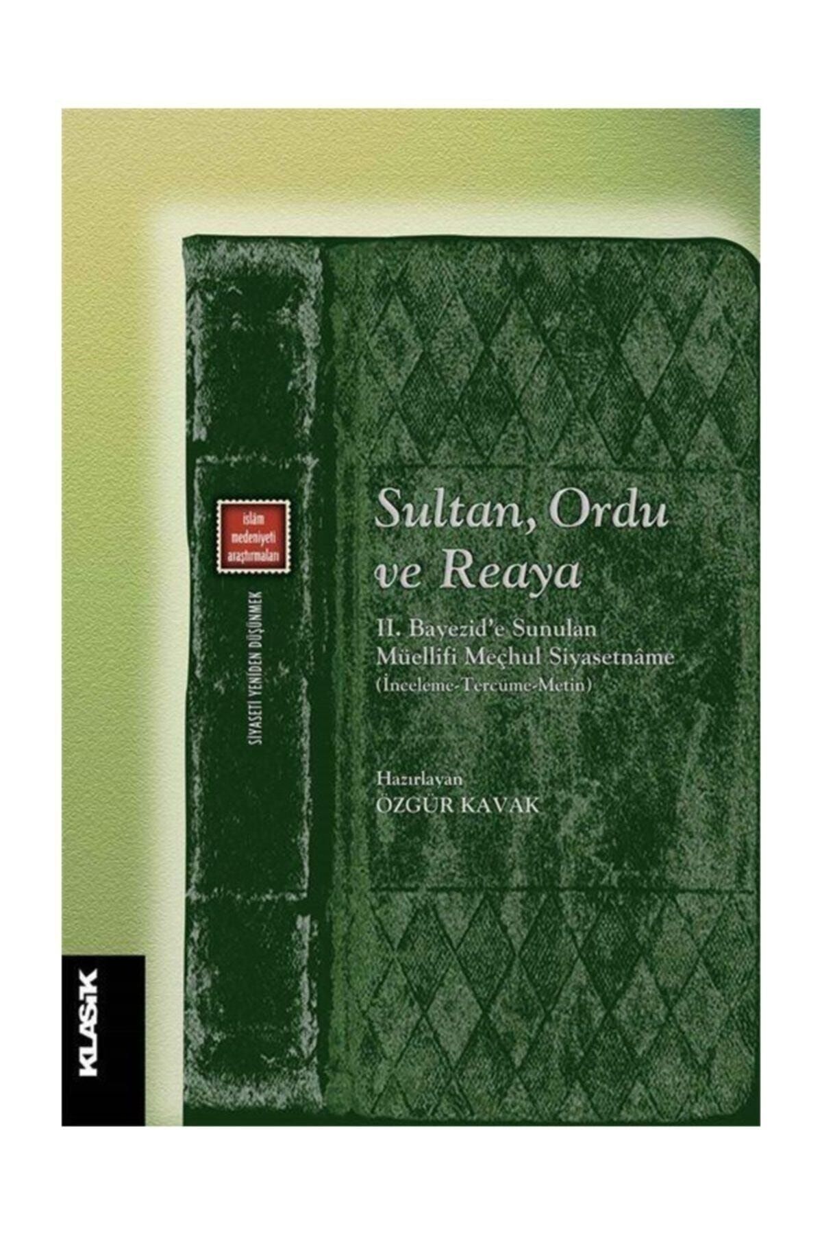 Klasik Yayınları Sultan, Ordu Ve Reaya & Iı. Bayezid'e Sunulan Müellifi Meçhul Siyasetname (inceleme-tercüme-meti