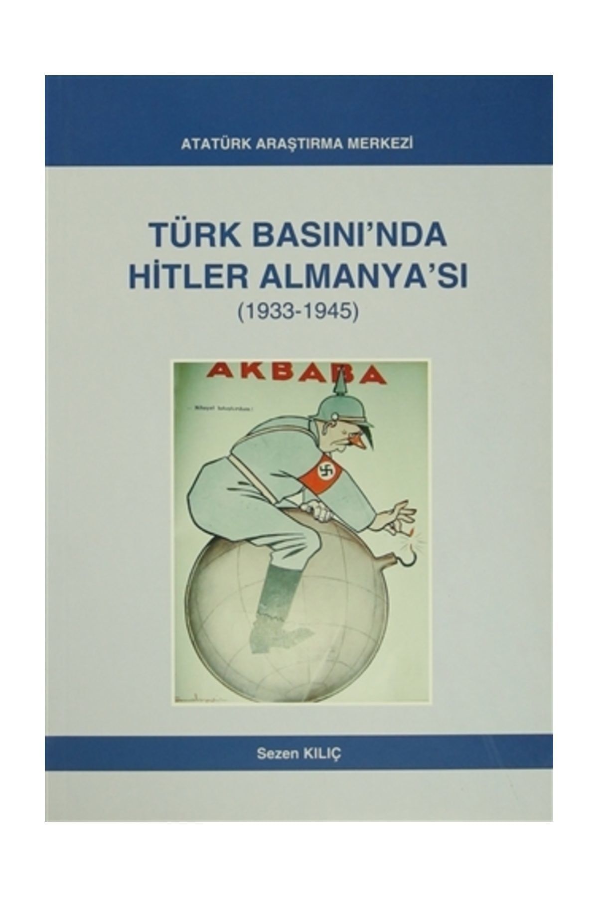 Atatürk Araştırma Merkezi Türk Basını'nda Hitler Almanya'sı (1933- 1945) Sezen Kılıç